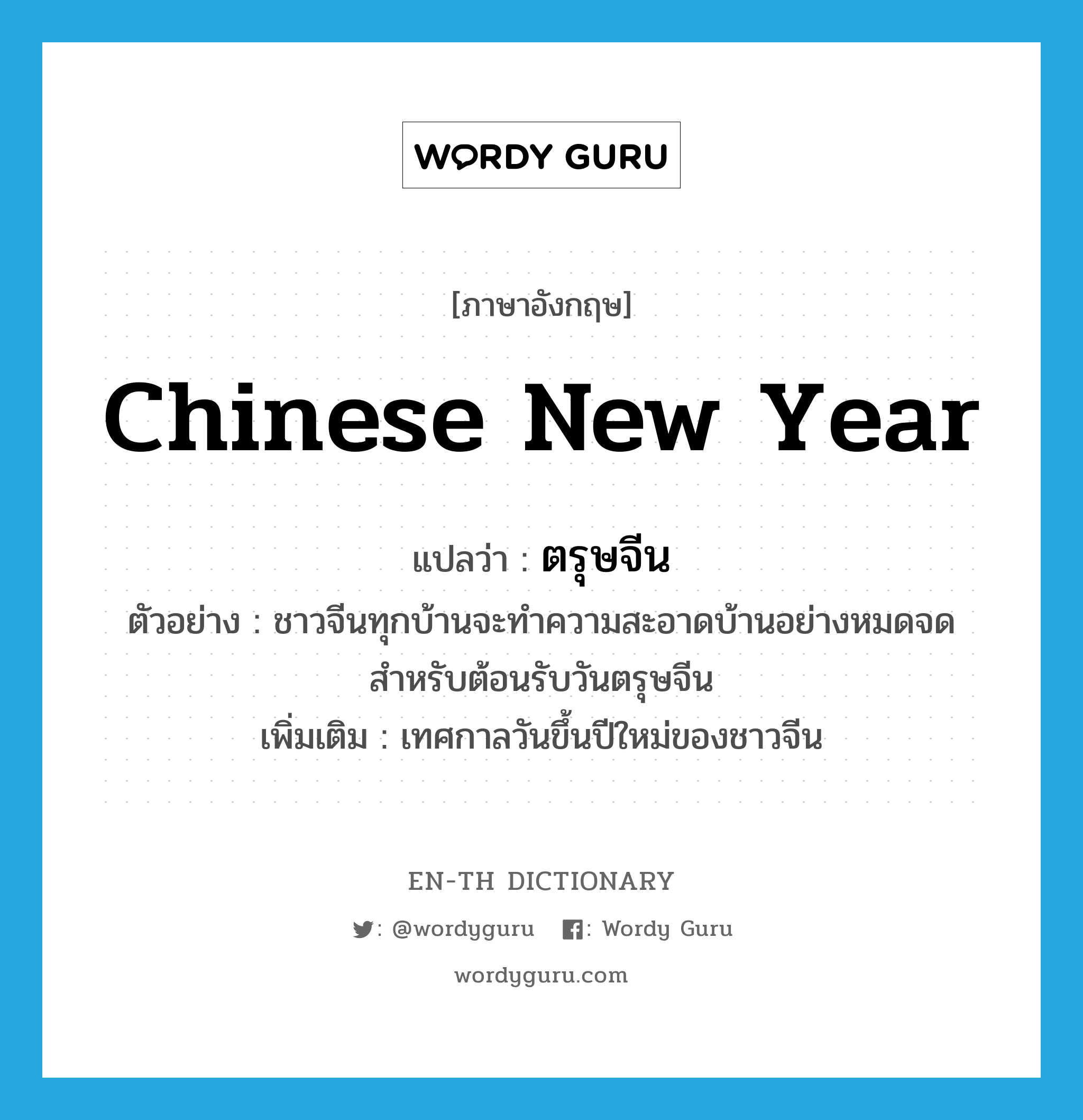 Chinese New Year แปลว่า?, คำศัพท์ภาษาอังกฤษ Chinese New Year แปลว่า ตรุษจีน ประเภท N ตัวอย่าง ชาวจีนทุกบ้านจะทำความสะอาดบ้านอย่างหมดจดสำหรับต้อนรับวันตรุษจีน เพิ่มเติม เทศกาลวันขึ้นปีใหม่ของชาวจีน หมวด N