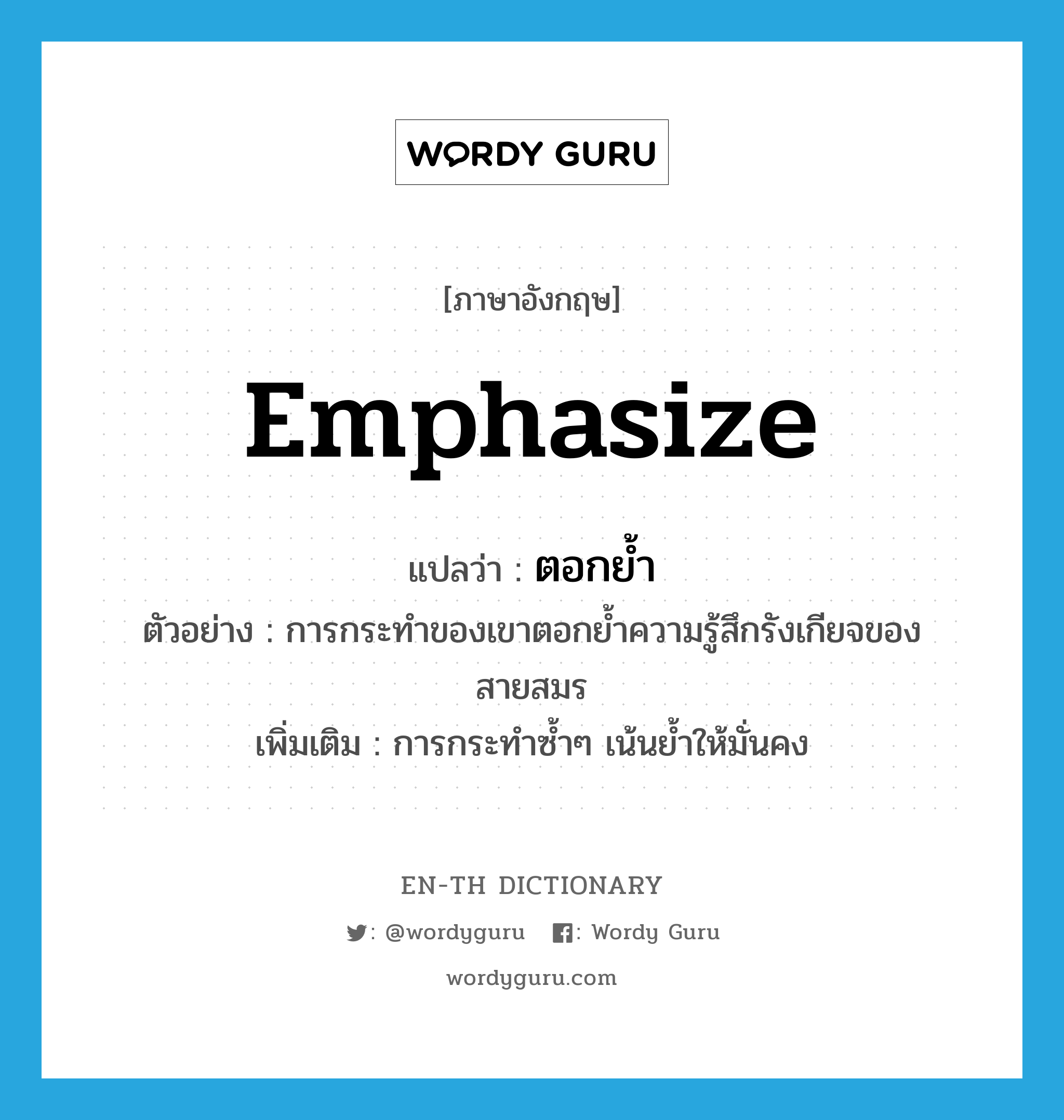 emphasize แปลว่า?, คำศัพท์ภาษาอังกฤษ emphasize แปลว่า ตอกย้ำ ประเภท V ตัวอย่าง การกระทำของเขาตอกย้ำความรู้สึกรังเกียจของสายสมร เพิ่มเติม การกระทำซ้ำๆ เน้นย้ำให้มั่นคง หมวด V