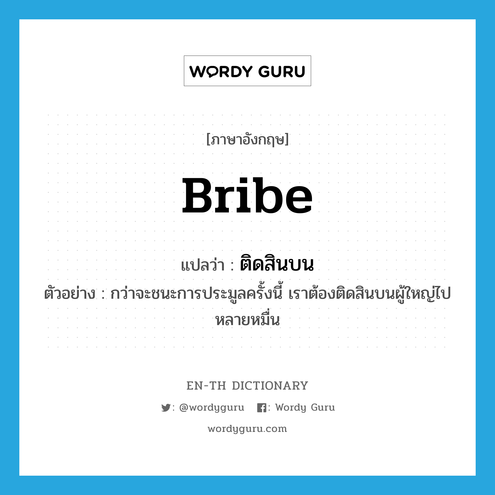 bribe แปลว่า?, คำศัพท์ภาษาอังกฤษ bribe แปลว่า ติดสินบน ประเภท V ตัวอย่าง กว่าจะชนะการประมูลครั้งนี้ เราต้องติดสินบนผู้ใหญ่ไปหลายหมื่น หมวด V