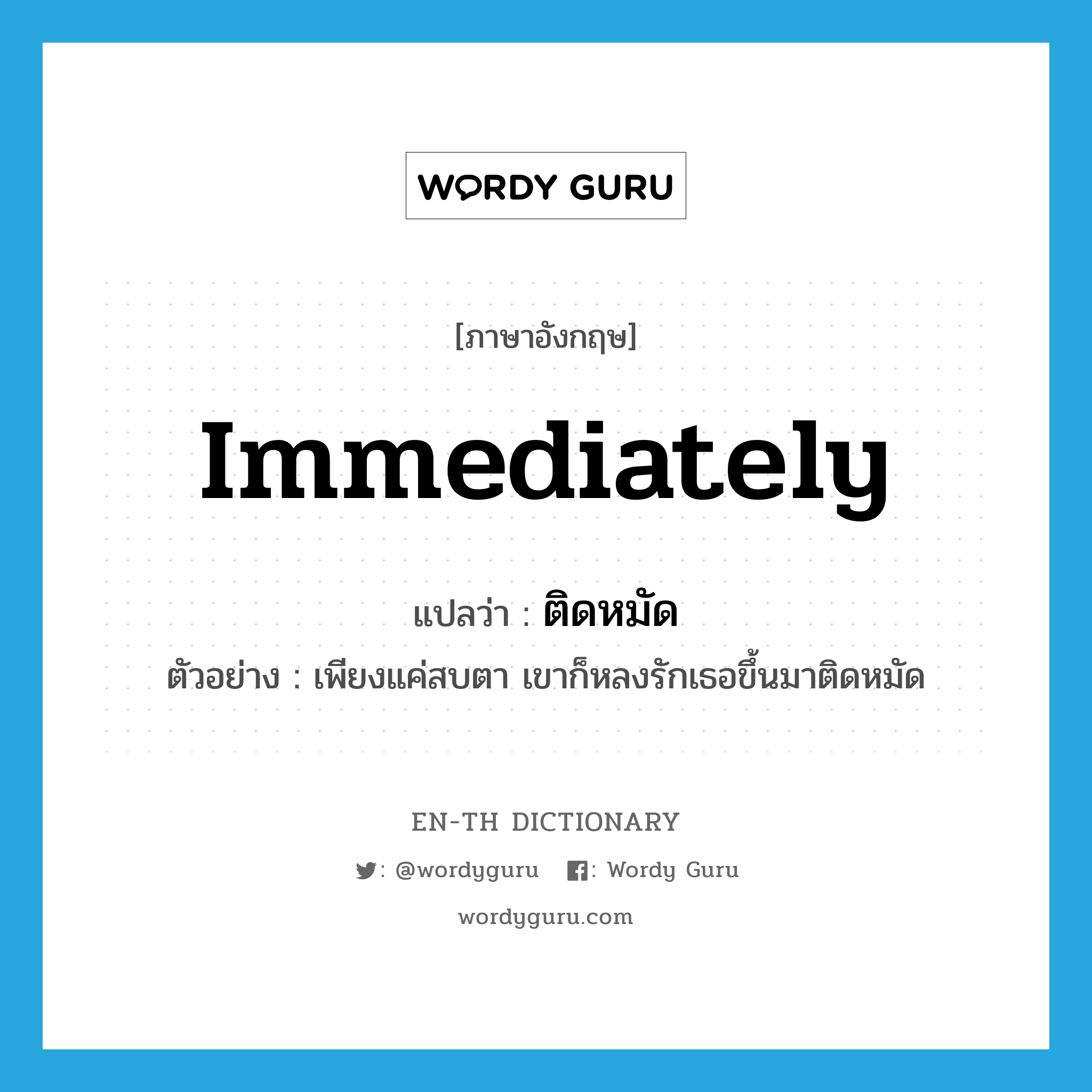 immediately แปลว่า?, คำศัพท์ภาษาอังกฤษ immediately แปลว่า ติดหมัด ประเภท ADV ตัวอย่าง เพียงแค่สบตา เขาก็หลงรักเธอขึ้นมาติดหมัด หมวด ADV