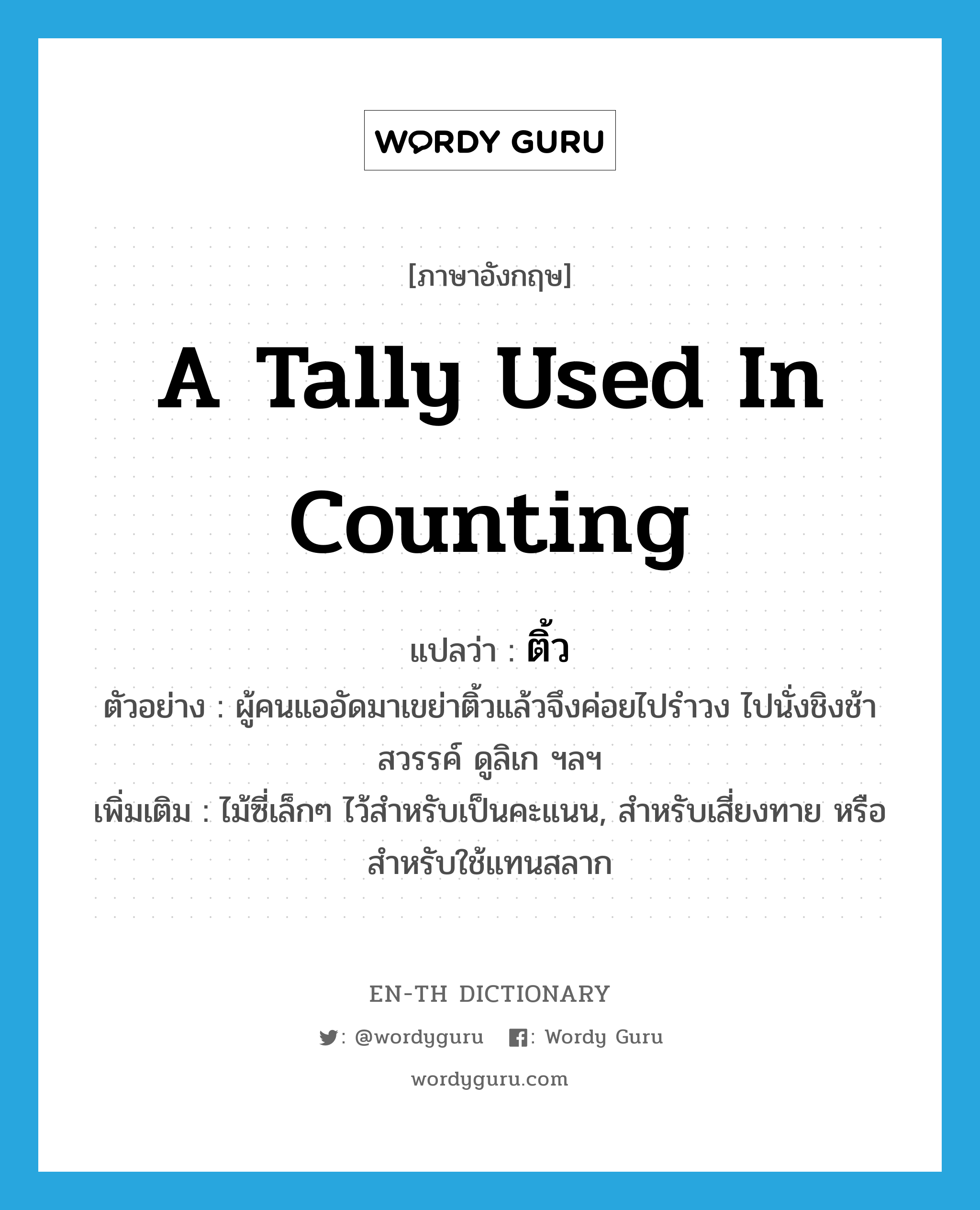 a tally used in counting แปลว่า?, คำศัพท์ภาษาอังกฤษ a tally used in counting แปลว่า ติ้ว ประเภท N ตัวอย่าง ผู้คนแออัดมาเขย่าติ้วแล้วจึงค่อยไปรำวง ไปนั่งชิงช้าสวรรค์ ดูลิเก ฯลฯ เพิ่มเติม ไม้ซี่เล็กๆ ไว้สำหรับเป็นคะแนน, สำหรับเสี่ยงทาย หรือสำหรับใช้แทนสลาก หมวด N