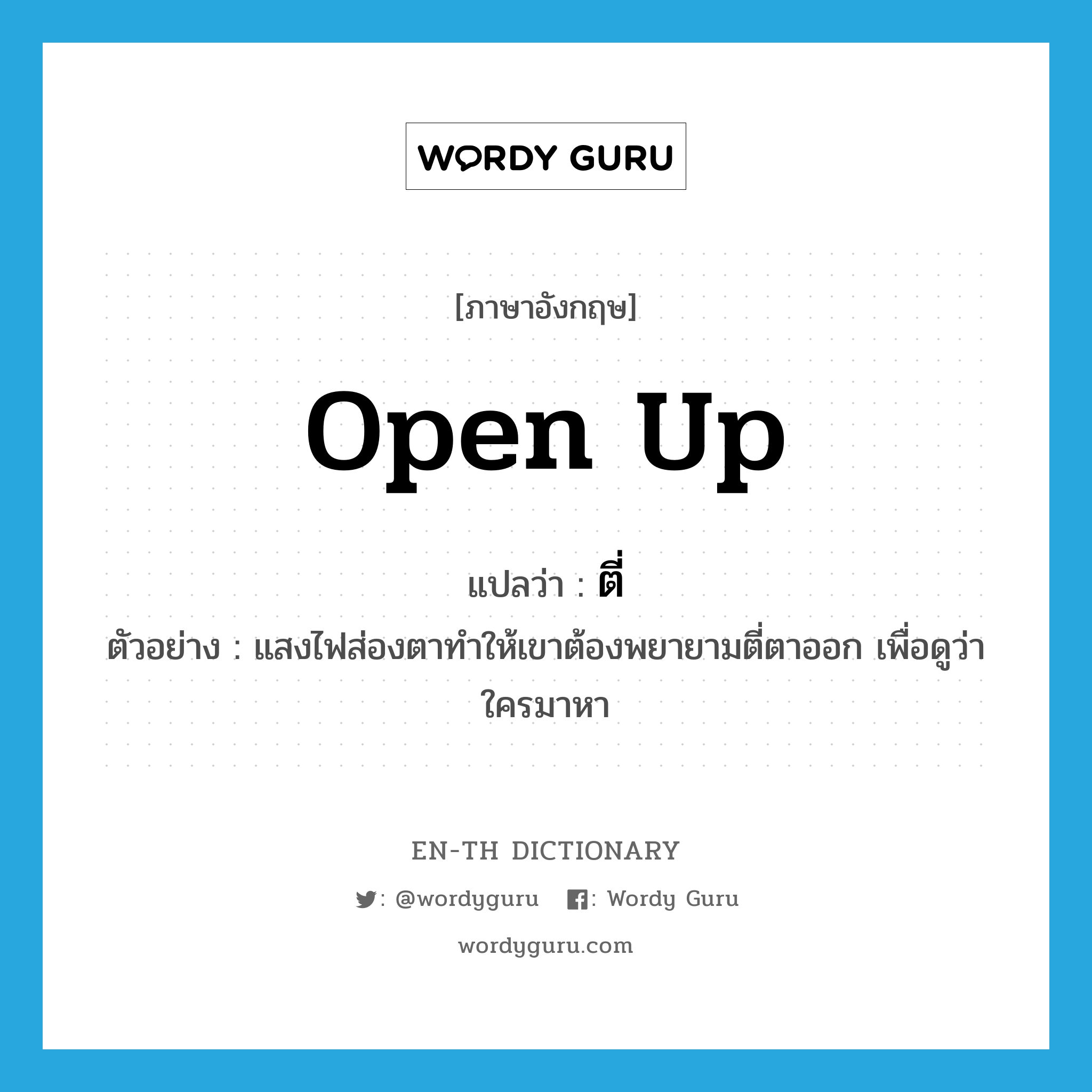 open up แปลว่า?, คำศัพท์ภาษาอังกฤษ open up แปลว่า ตี่ ประเภท V ตัวอย่าง แสงไฟส่องตาทำให้เขาต้องพยายามตี่ตาออก เพื่อดูว่าใครมาหา หมวด V