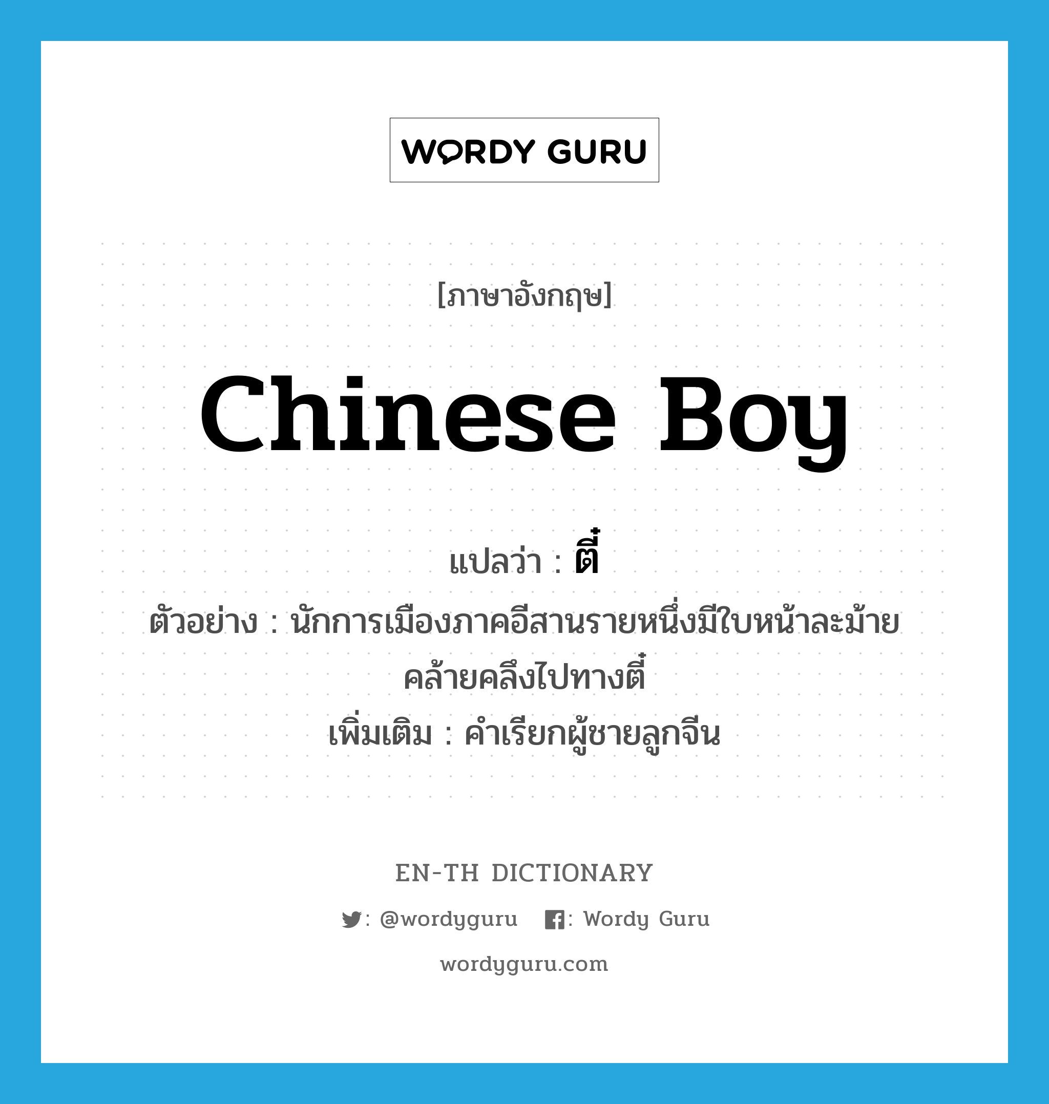 Chinese boy แปลว่า?, คำศัพท์ภาษาอังกฤษ Chinese boy แปลว่า ตี๋ ประเภท N ตัวอย่าง นักการเมืองภาคอีสานรายหนึ่งมีใบหน้าละม้ายคล้ายคลึงไปทางตี๋ เพิ่มเติม คำเรียกผู้ชายลูกจีน หมวด N