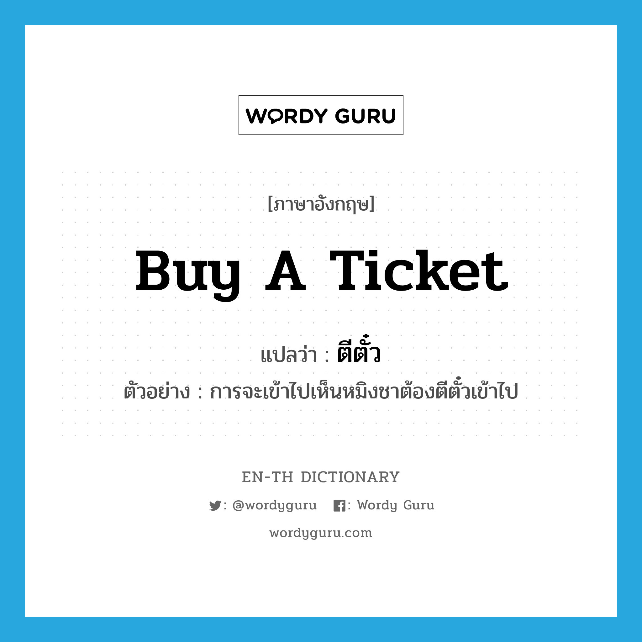 buy a ticket แปลว่า?, คำศัพท์ภาษาอังกฤษ buy a ticket แปลว่า ตีตั๋ว ประเภท V ตัวอย่าง การจะเข้าไปเห็นหมิงชาต้องตีตั๋วเข้าไป หมวด V