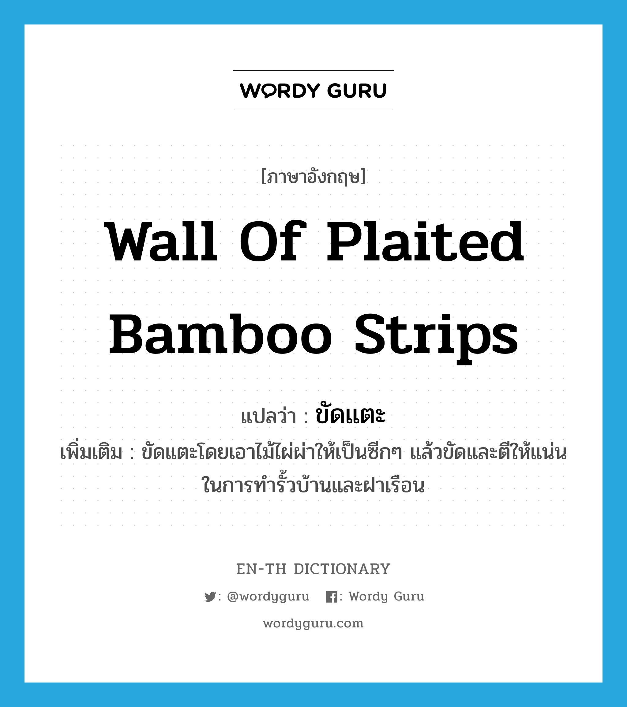 wall of plaited bamboo strips แปลว่า?, คำศัพท์ภาษาอังกฤษ wall of plaited bamboo strips แปลว่า ขัดแตะ ประเภท N เพิ่มเติม ขัดแตะโดยเอาไม้ไผ่ผ่าให้เป็นซีกๆ แล้วขัดและตีให้แน่น ในการทำรั้วบ้านและฝาเรือน หมวด N