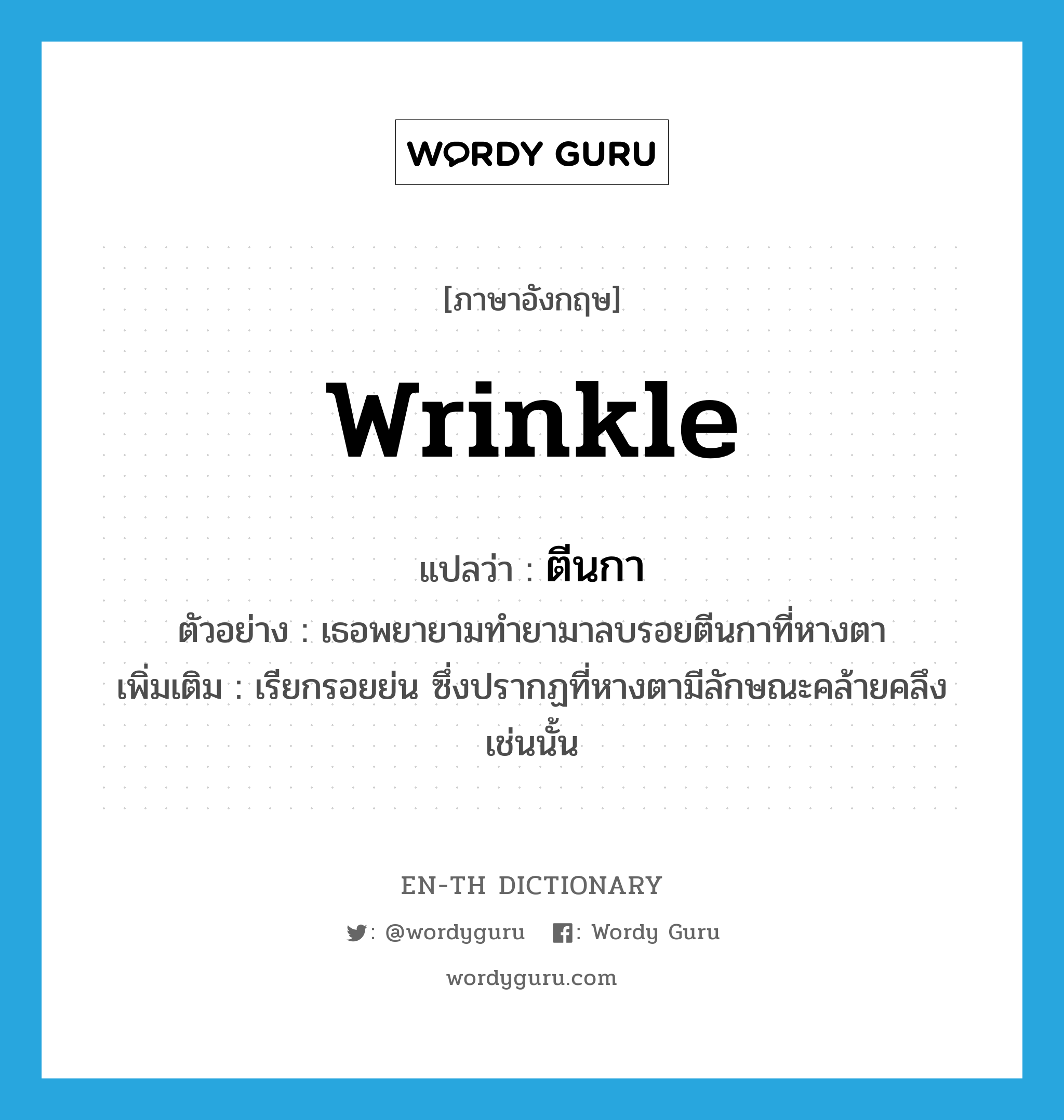 wrinkle แปลว่า?, คำศัพท์ภาษาอังกฤษ wrinkle แปลว่า ตีนกา ประเภท N ตัวอย่าง เธอพยายามทำยามาลบรอยตีนกาที่หางตา เพิ่มเติม เรียกรอยย่น ซึ่งปรากฏที่หางตามีลักษณะคล้ายคลึงเช่นนั้น หมวด N