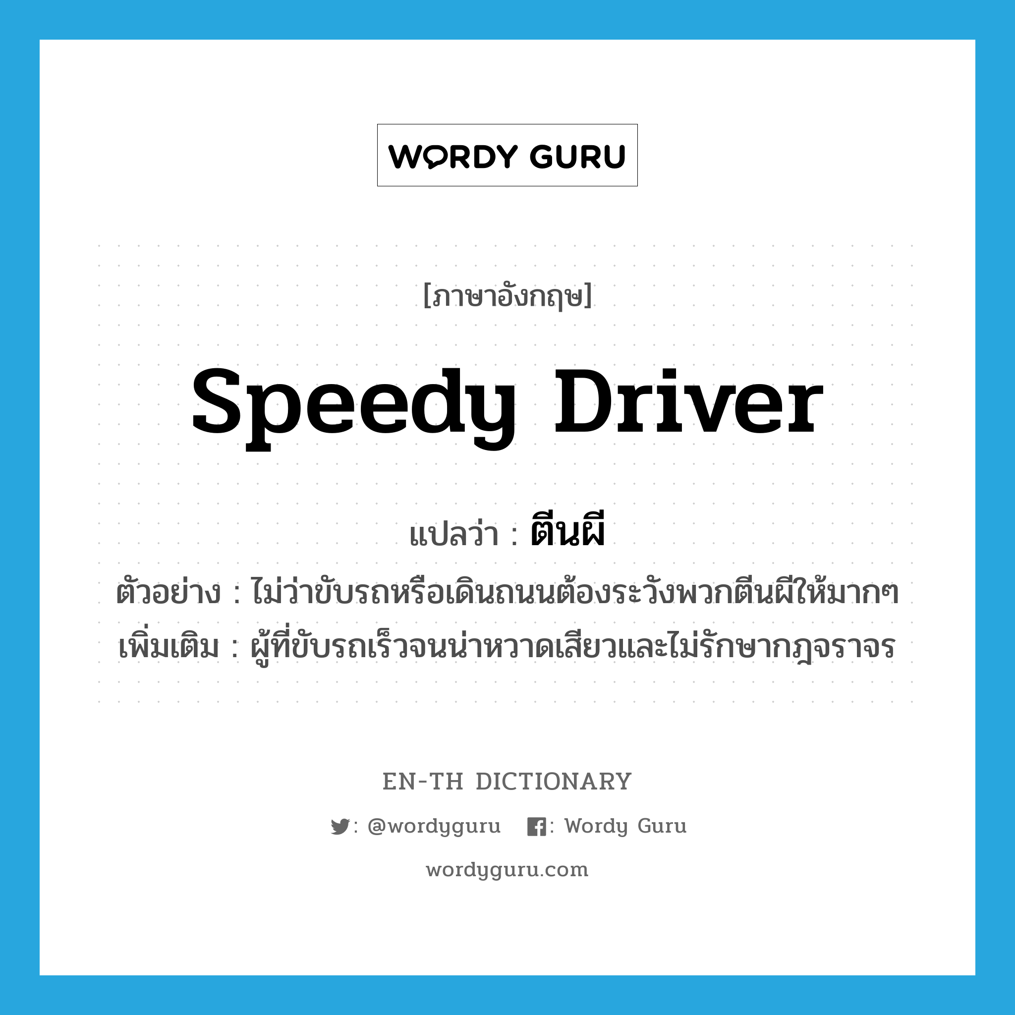 speedy driver แปลว่า?, คำศัพท์ภาษาอังกฤษ speedy driver แปลว่า ตีนผี ประเภท N ตัวอย่าง ไม่ว่าขับรถหรือเดินถนนต้องระวังพวกตีนผีให้มากๆ เพิ่มเติม ผู้ที่ขับรถเร็วจนน่าหวาดเสียวและไม่รักษากฎจราจร หมวด N