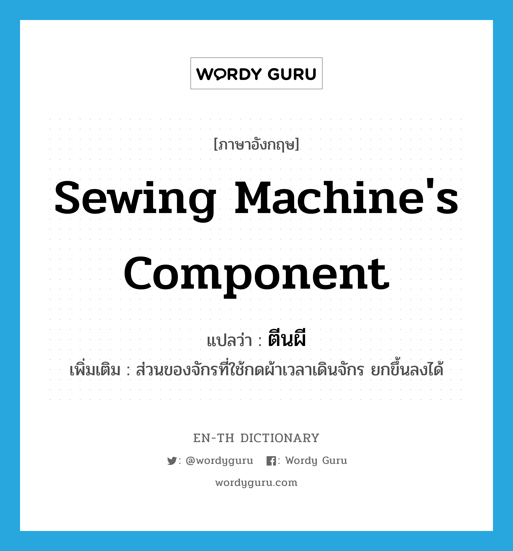 sewing machine&#39;s component แปลว่า?, คำศัพท์ภาษาอังกฤษ sewing machine&#39;s component แปลว่า ตีนผี ประเภท N เพิ่มเติม ส่วนของจักรที่ใช้กดผ้าเวลาเดินจักร ยกขึ้นลงได้ หมวด N