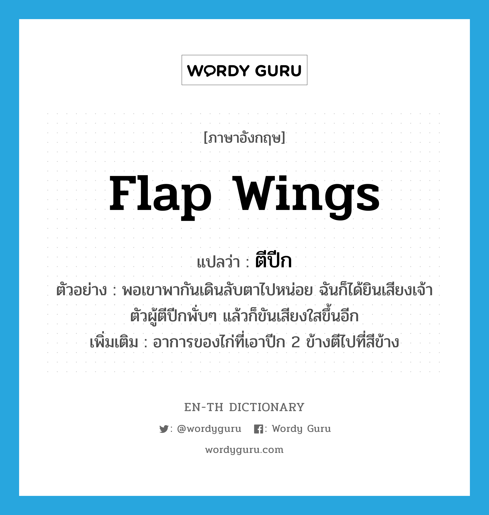 flap wings แปลว่า?, คำศัพท์ภาษาอังกฤษ flap wings แปลว่า ตีปีก ประเภท V ตัวอย่าง พอเขาพากันเดินลับตาไปหน่อย ฉันก็ได้ยินเสียงเจ้าตัวผู้ตีปีกพั่บๆ แล้วก็ขันเสียงใสขึ้นอีก เพิ่มเติม อาการของไก่ที่เอาปีก 2 ข้างตีไปที่สีข้าง หมวด V