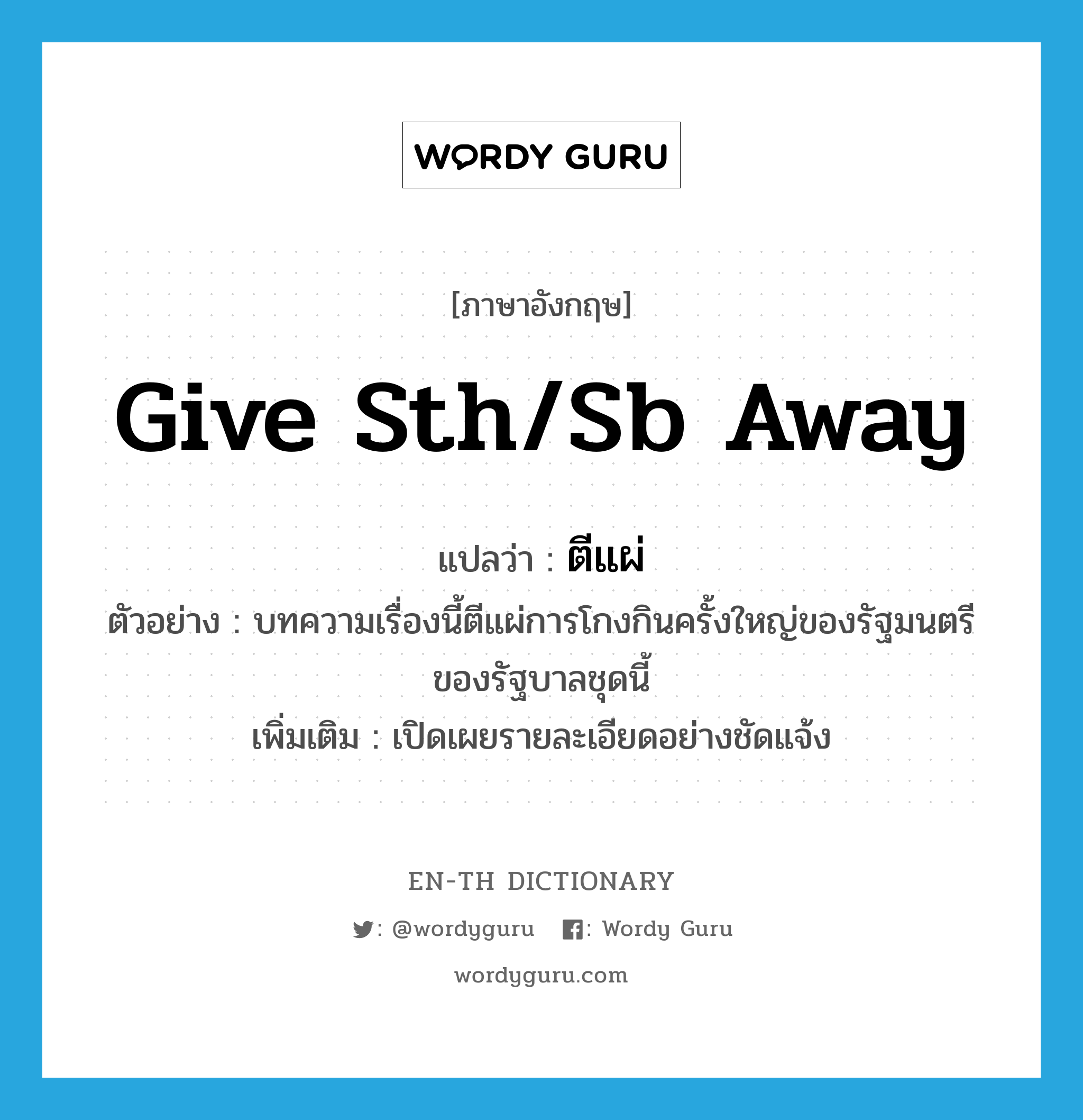 give sth/sb away แปลว่า?, คำศัพท์ภาษาอังกฤษ give sth/sb away แปลว่า ตีแผ่ ประเภท V ตัวอย่าง บทความเรื่องนี้ตีแผ่การโกงกินครั้งใหญ่ของรัฐมนตรีของรัฐบาลชุดนี้ เพิ่มเติม เปิดเผยรายละเอียดอย่างชัดแจ้ง หมวด V