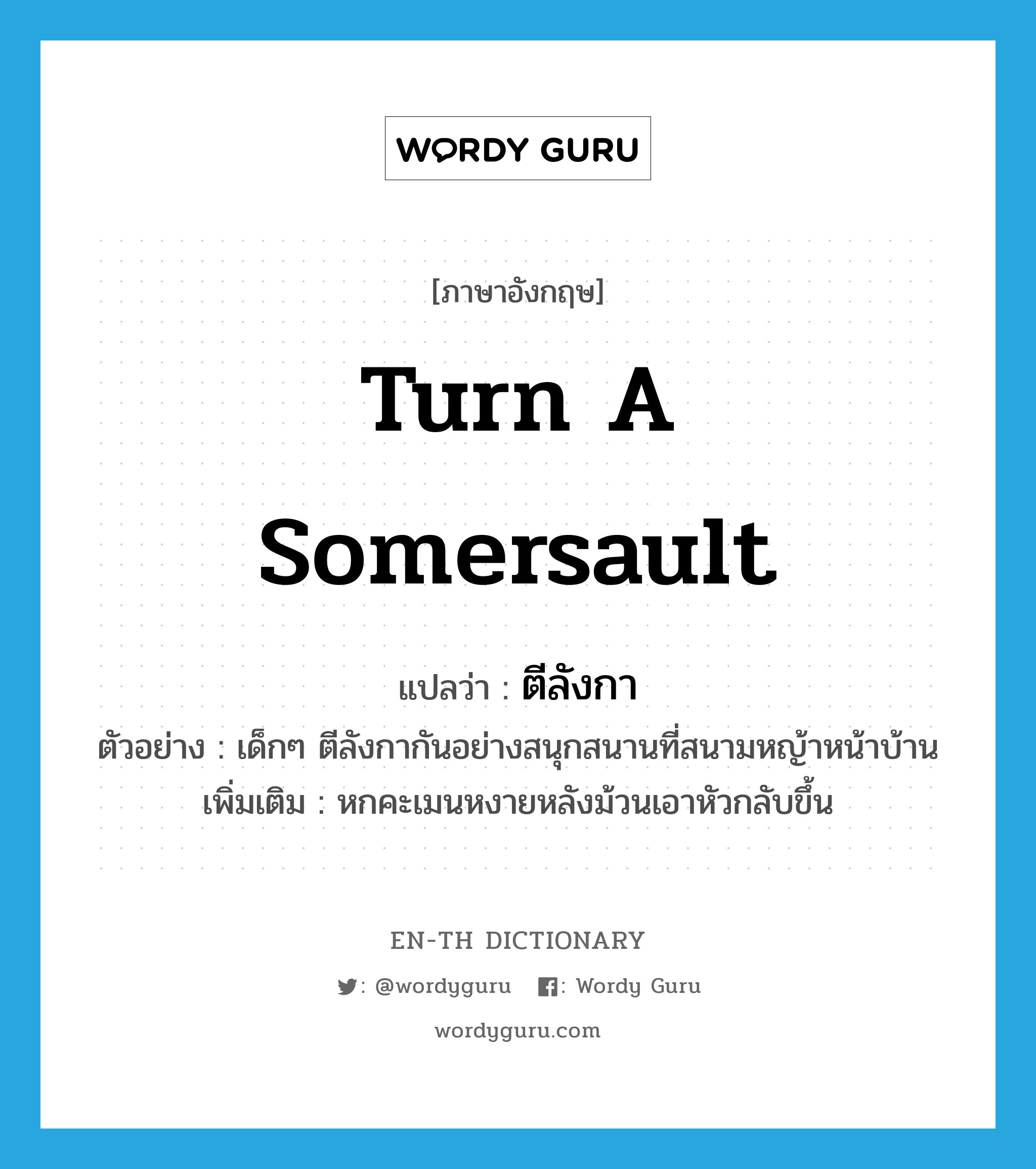 turn a somersault แปลว่า?, คำศัพท์ภาษาอังกฤษ turn a somersault แปลว่า ตีลังกา ประเภท V ตัวอย่าง เด็กๆ ตีลังกากันอย่างสนุกสนานที่สนามหญ้าหน้าบ้าน เพิ่มเติม หกคะเมนหงายหลังม้วนเอาหัวกลับขึ้น หมวด V