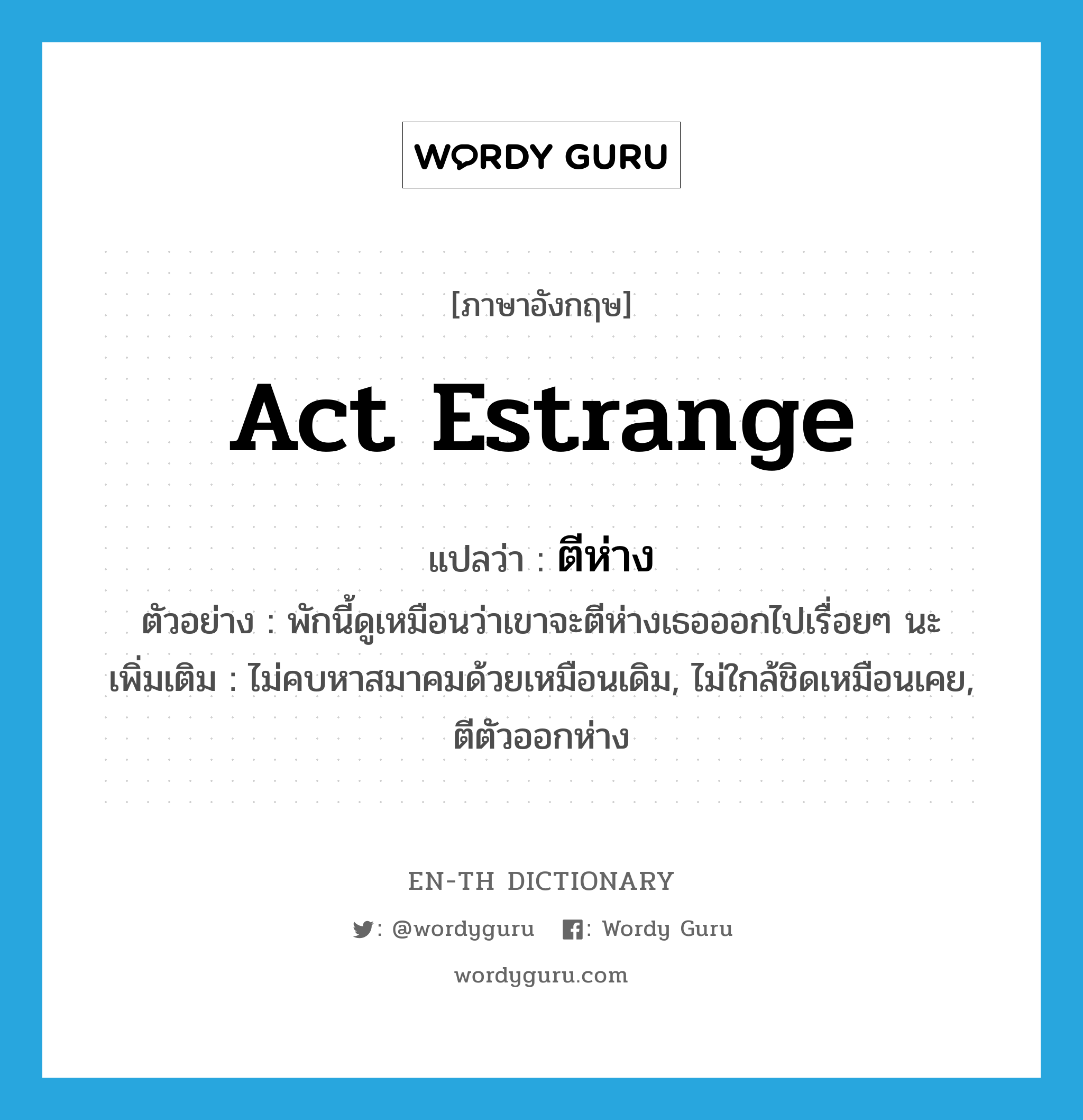 act estrange แปลว่า?, คำศัพท์ภาษาอังกฤษ act estrange แปลว่า ตีห่าง ประเภท V ตัวอย่าง พักนี้ดูเหมือนว่าเขาจะตีห่างเธอออกไปเรื่อยๆ นะ เพิ่มเติม ไม่คบหาสมาคมด้วยเหมือนเดิม, ไม่ใกล้ชิดเหมือนเคย, ตีตัวออกห่าง หมวด V