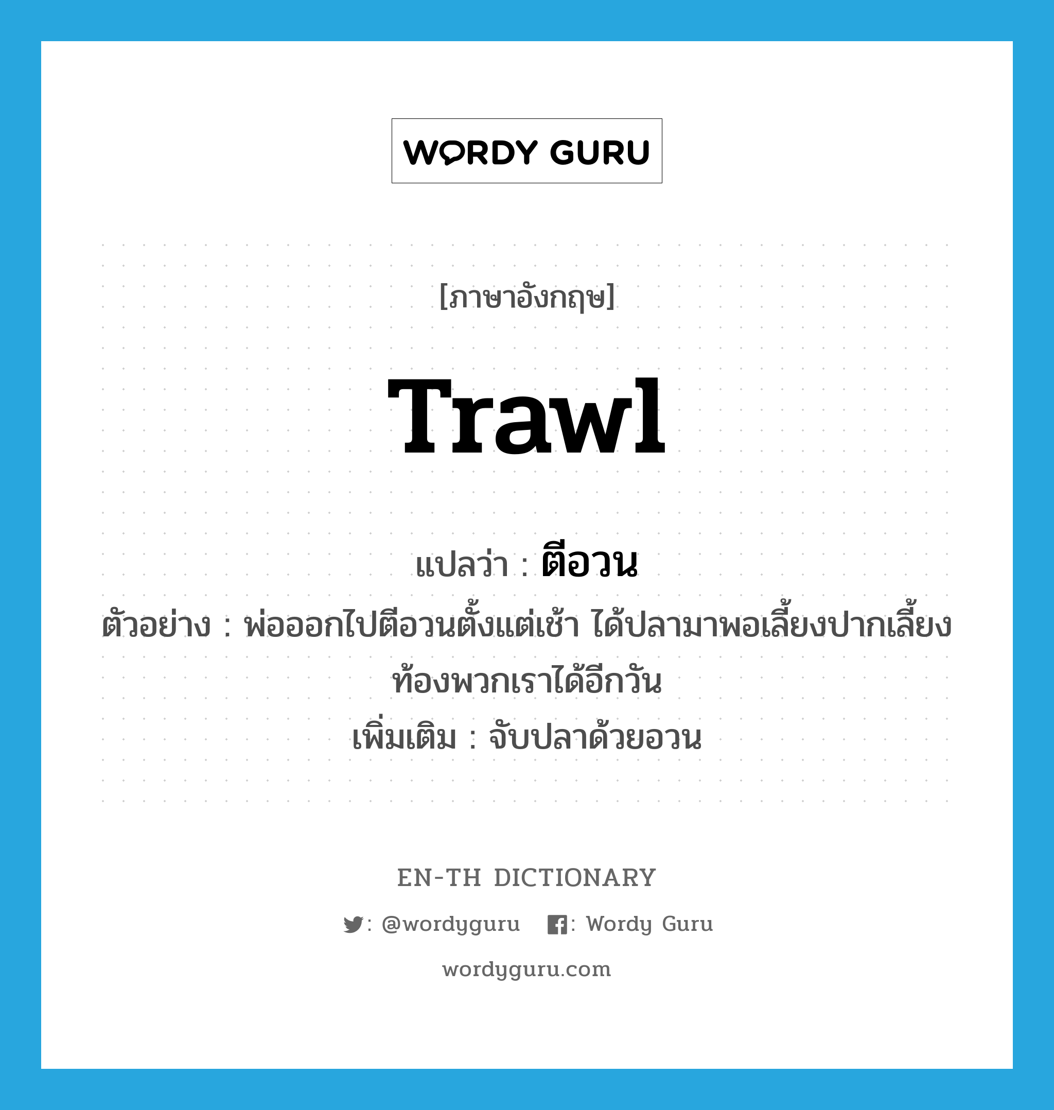 trawl แปลว่า?, คำศัพท์ภาษาอังกฤษ trawl แปลว่า ตีอวน ประเภท V ตัวอย่าง พ่อออกไปตีอวนตั้งแต่เช้า ได้ปลามาพอเลี้ยงปากเลี้ยงท้องพวกเราได้อีกวัน เพิ่มเติม จับปลาด้วยอวน หมวด V