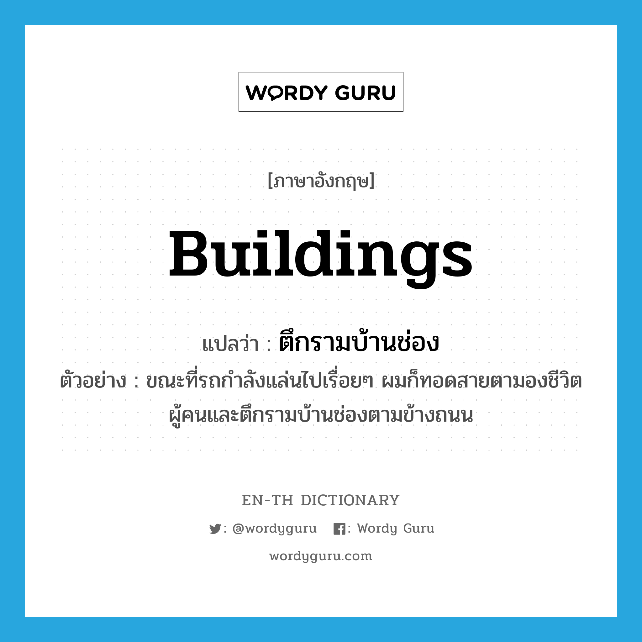 buildings แปลว่า?, คำศัพท์ภาษาอังกฤษ buildings แปลว่า ตึกรามบ้านช่อง ประเภท N ตัวอย่าง ขณะที่รถกำลังแล่นไปเรื่อยๆ ผมก็ทอดสายตามองชีวิตผู้คนและตึกรามบ้านช่องตามข้างถนน หมวด N