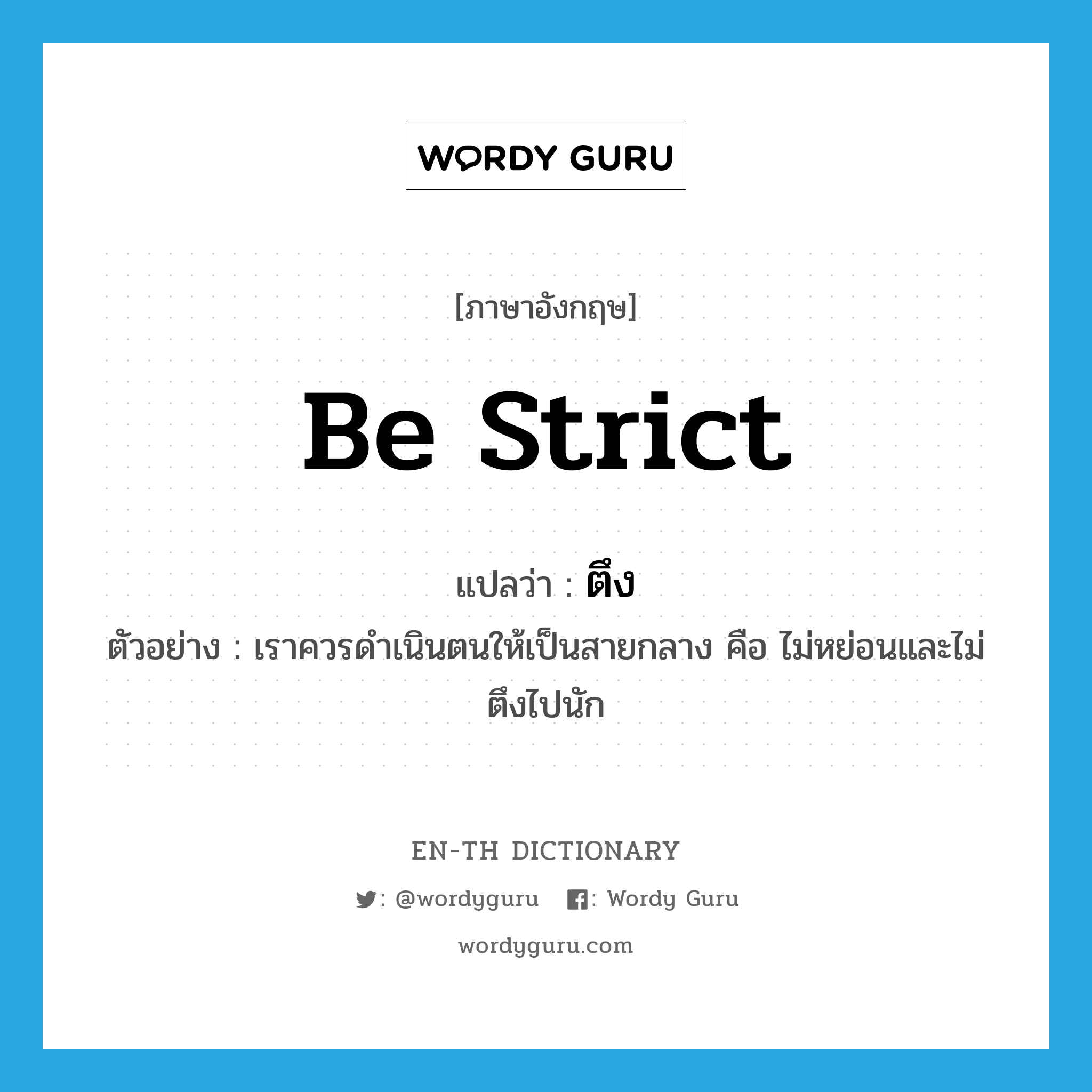 be strict แปลว่า?, คำศัพท์ภาษาอังกฤษ be strict แปลว่า ตึง ประเภท V ตัวอย่าง เราควรดำเนินตนให้เป็นสายกลาง คือ ไม่หย่อนและไม่ตึงไปนัก หมวด V