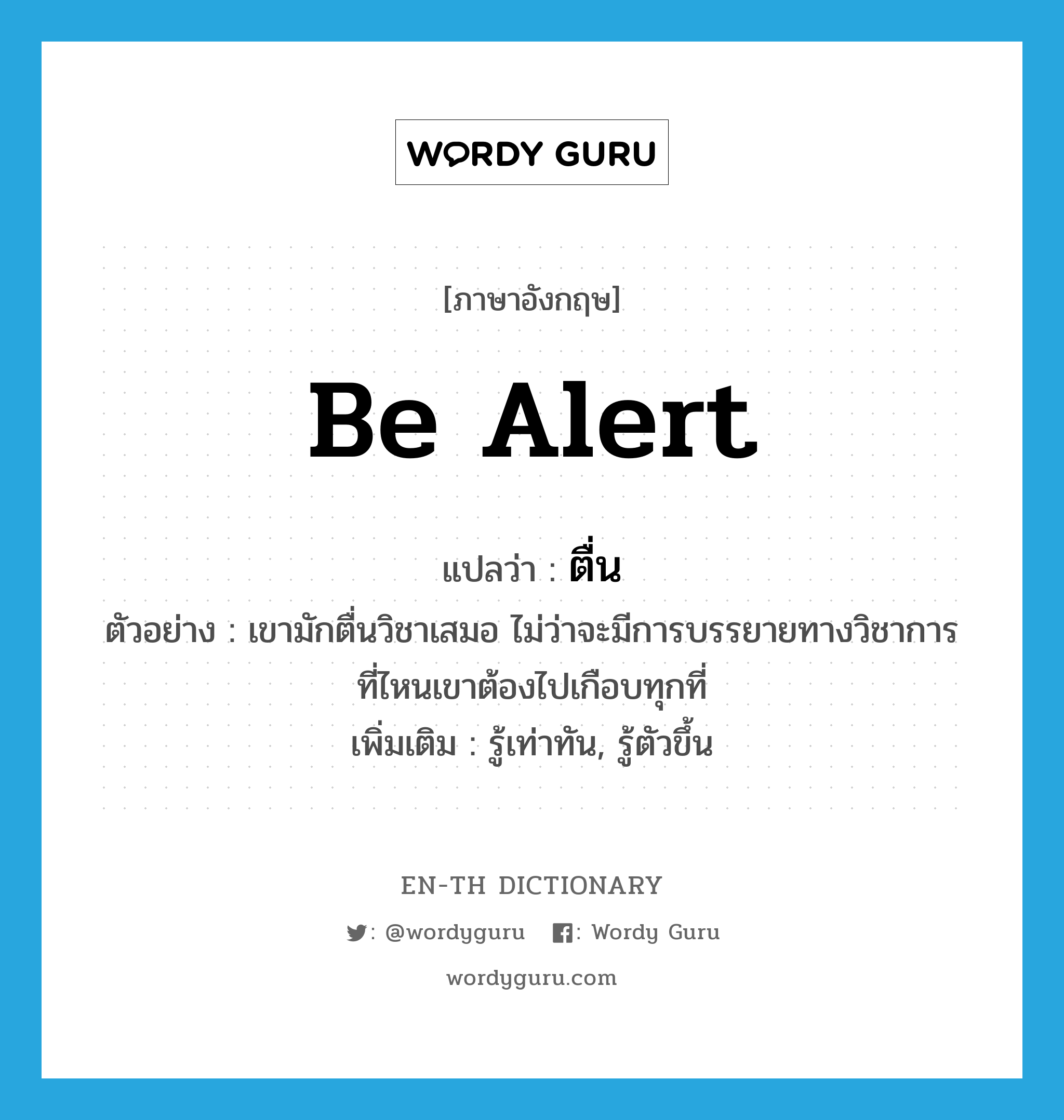 be alert แปลว่า?, คำศัพท์ภาษาอังกฤษ be alert แปลว่า ตื่น ประเภท V ตัวอย่าง เขามักตื่นวิชาเสมอ ไม่ว่าจะมีการบรรยายทางวิชาการที่ไหนเขาต้องไปเกือบทุกที่ เพิ่มเติม รู้เท่าทัน, รู้ตัวขึ้น หมวด V