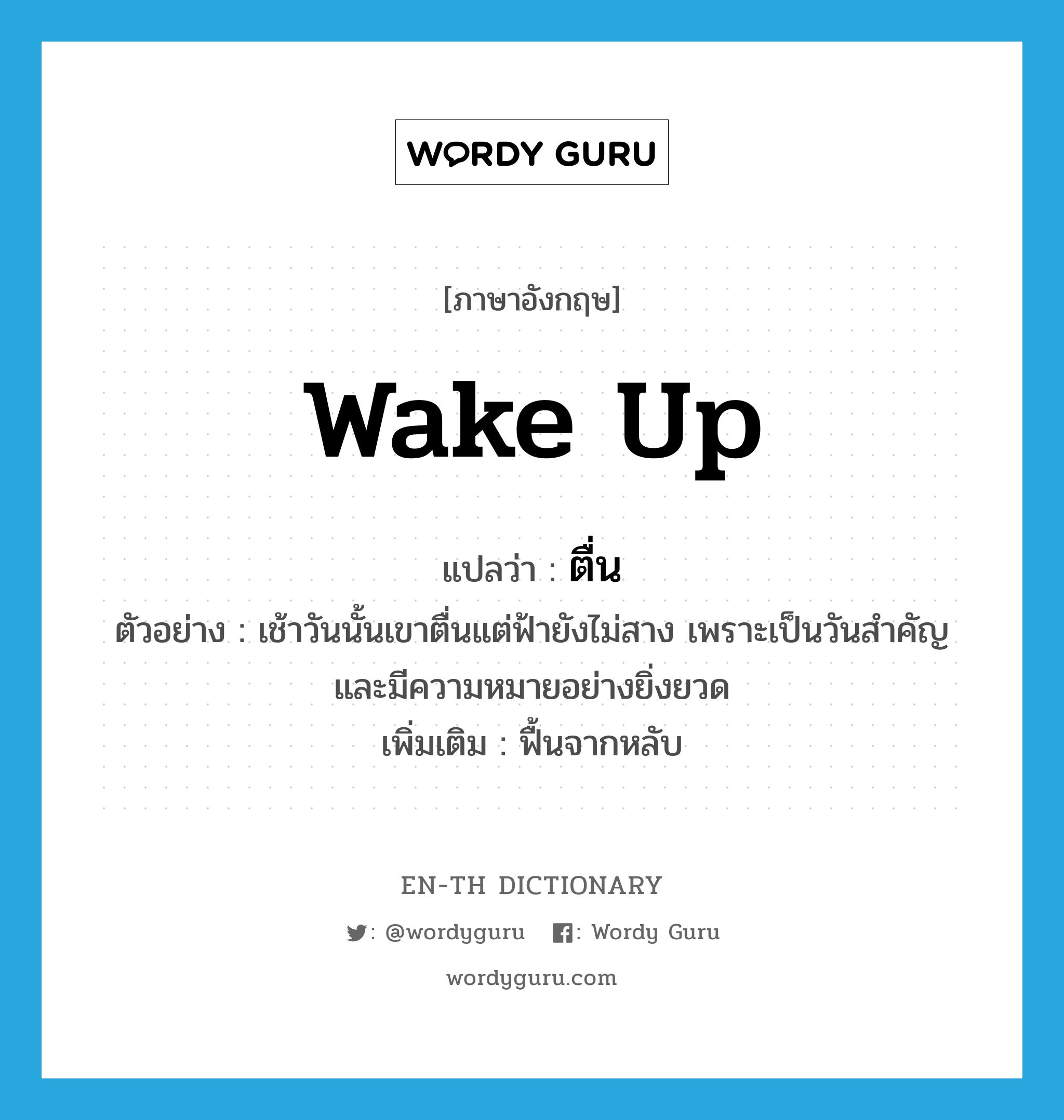 wake up แปลว่า?, คำศัพท์ภาษาอังกฤษ wake up แปลว่า ตื่น ประเภท V ตัวอย่าง เช้าวันนั้นเขาตื่นแต่ฟ้ายังไม่สาง เพราะเป็นวันสำคัญและมีความหมายอย่างยิ่งยวด เพิ่มเติม ฟื้นจากหลับ หมวด V