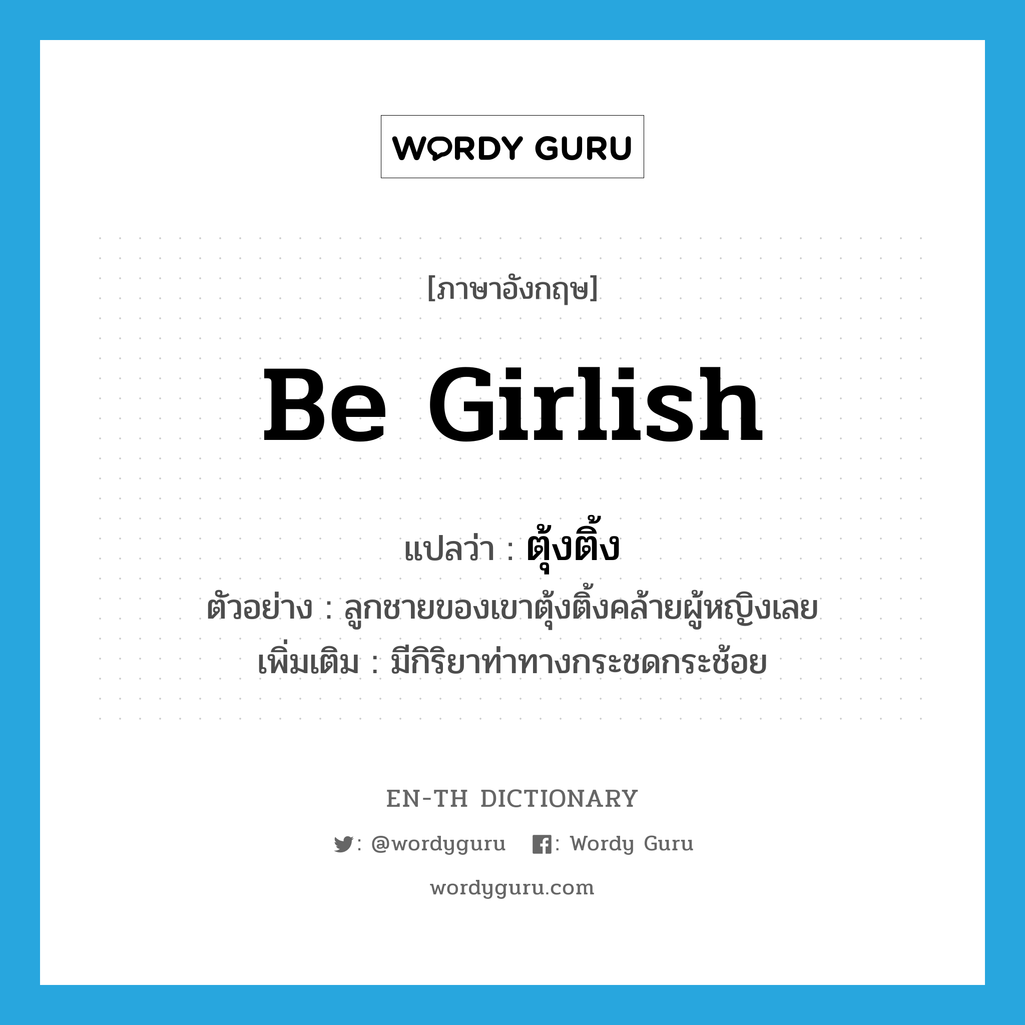 be girlish แปลว่า?, คำศัพท์ภาษาอังกฤษ be girlish แปลว่า ตุ้งติ้ง ประเภท V ตัวอย่าง ลูกชายของเขาตุ้งติ้งคล้ายผู้หญิงเลย เพิ่มเติม มีกิริยาท่าทางกระชดกระช้อย หมวด V