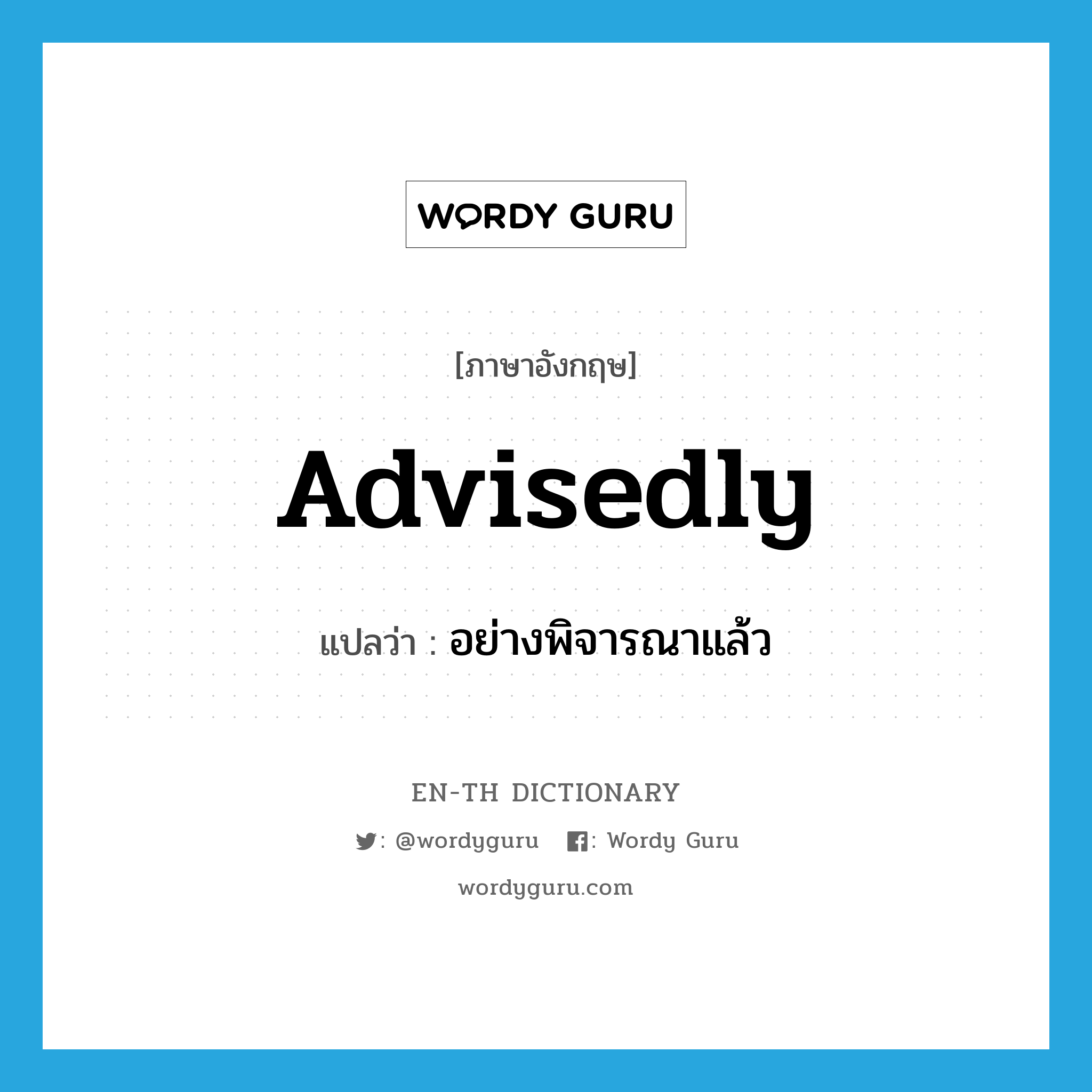 advisedly แปลว่า?, คำศัพท์ภาษาอังกฤษ advisedly แปลว่า อย่างพิจารณาแล้ว ประเภท ADV หมวด ADV