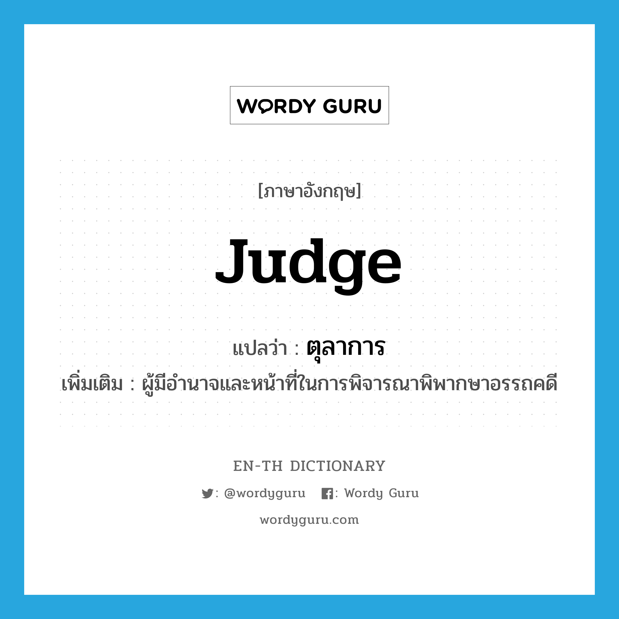 judge แปลว่า?, คำศัพท์ภาษาอังกฤษ judge แปลว่า ตุลาการ ประเภท N เพิ่มเติม ผู้มีอำนาจและหน้าที่ในการพิจารณาพิพากษาอรรถคดี หมวด N