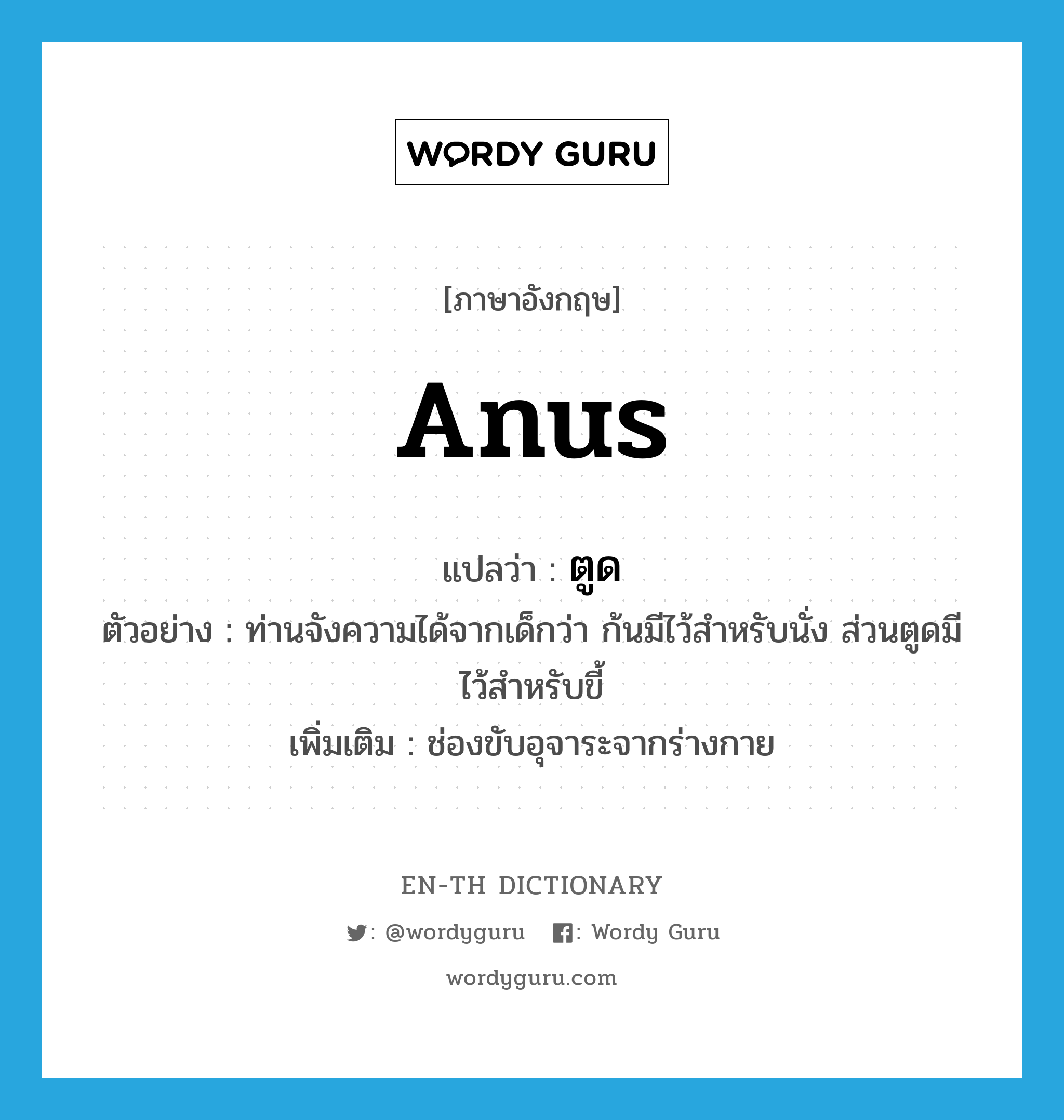 anus แปลว่า?, คำศัพท์ภาษาอังกฤษ anus แปลว่า ตูด ประเภท N ตัวอย่าง ท่านจังความได้จากเด็กว่า ก้นมีไว้สำหรับนั่ง ส่วนตูดมีไว้สำหรับขี้ เพิ่มเติม ช่องขับอุจาระจากร่างกาย หมวด N