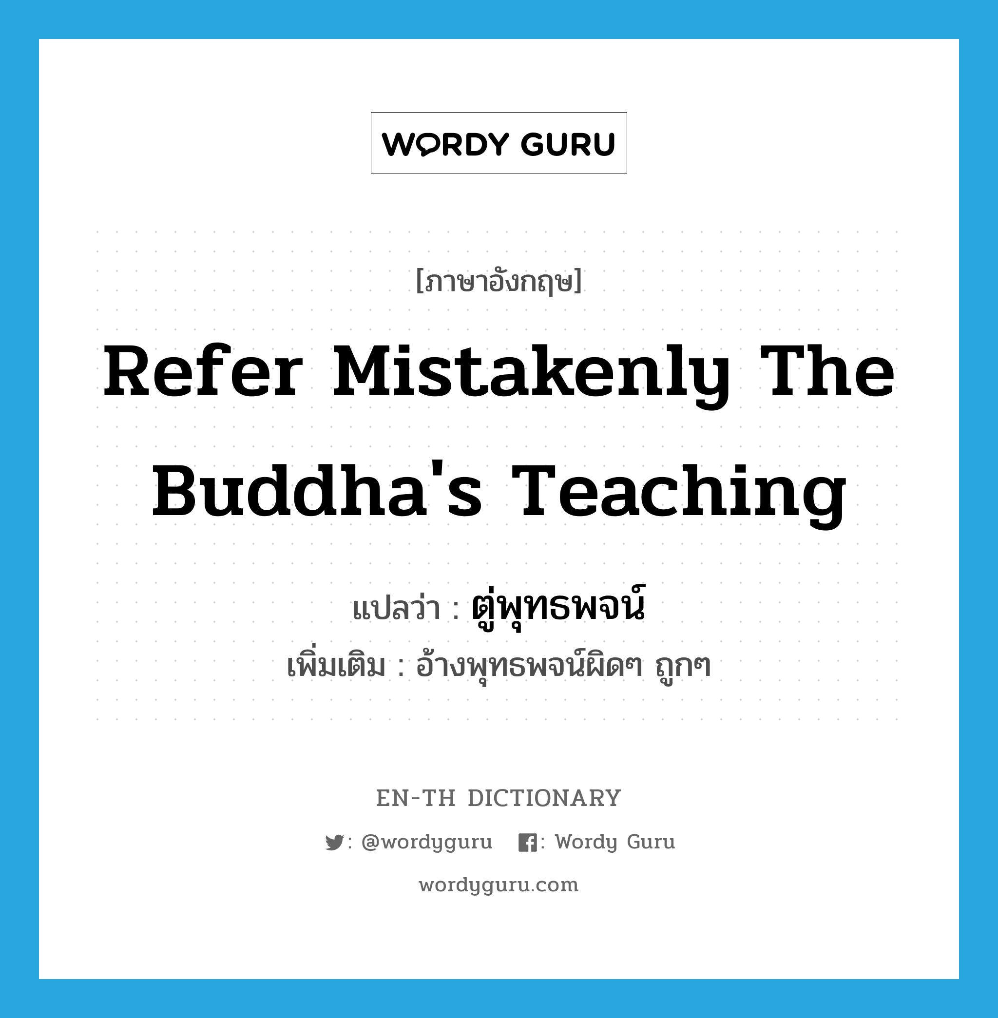 refer mistakenly the Buddha&#39;s teaching แปลว่า?, คำศัพท์ภาษาอังกฤษ refer mistakenly the Buddha&#39;s teaching แปลว่า ตู่พุทธพจน์ ประเภท V เพิ่มเติม อ้างพุทธพจน์ผิดๆ ถูกๆ หมวด V