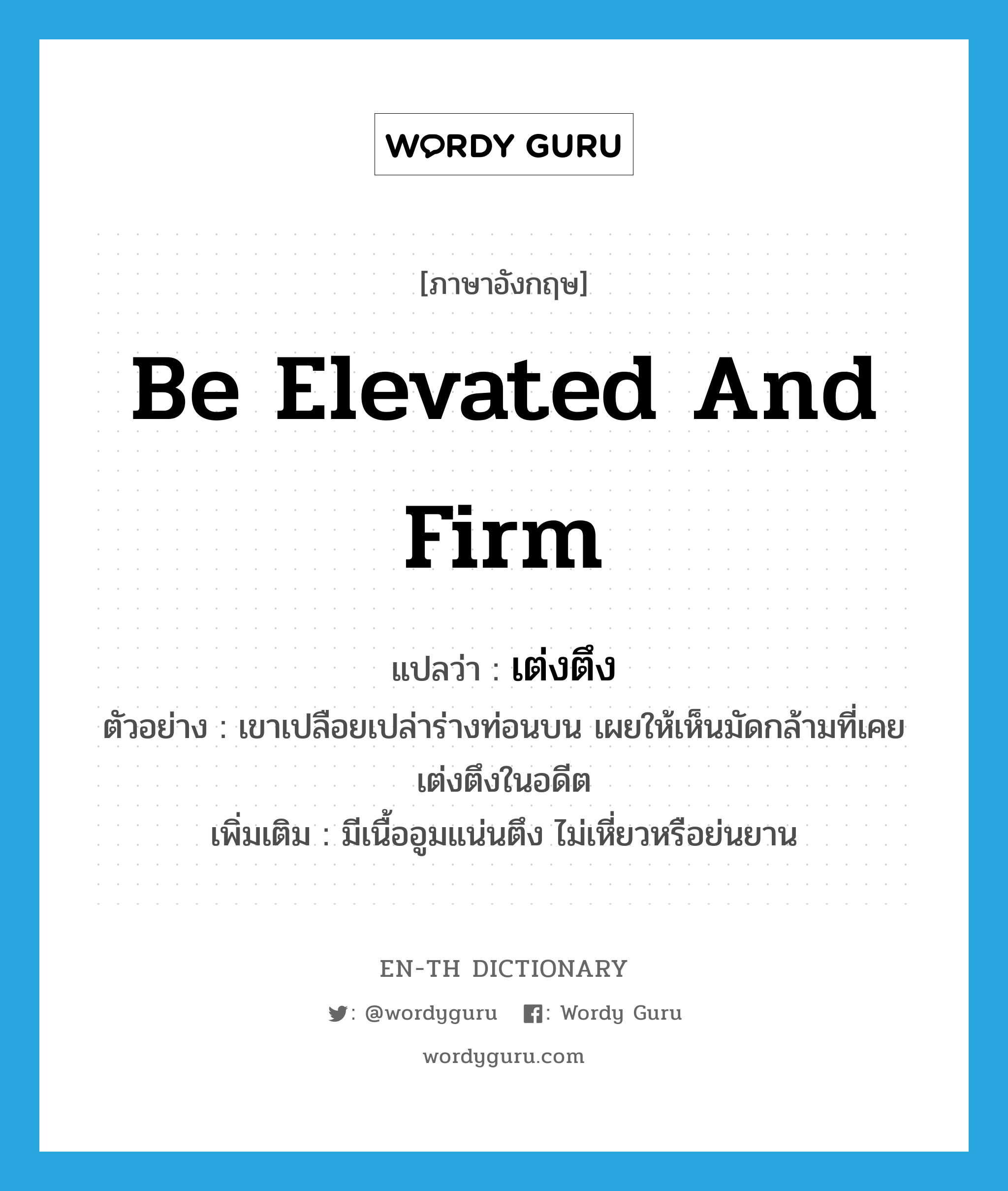 be elevated and firm แปลว่า?, คำศัพท์ภาษาอังกฤษ be elevated and firm แปลว่า เต่งตึง ประเภท V ตัวอย่าง เขาเปลือยเปล่าร่างท่อนบน เผยให้เห็นมัดกล้ามที่เคยเต่งตึงในอดีต เพิ่มเติม มีเนื้ออูมแน่นตึง ไม่เหี่ยวหรือย่นยาน หมวด V