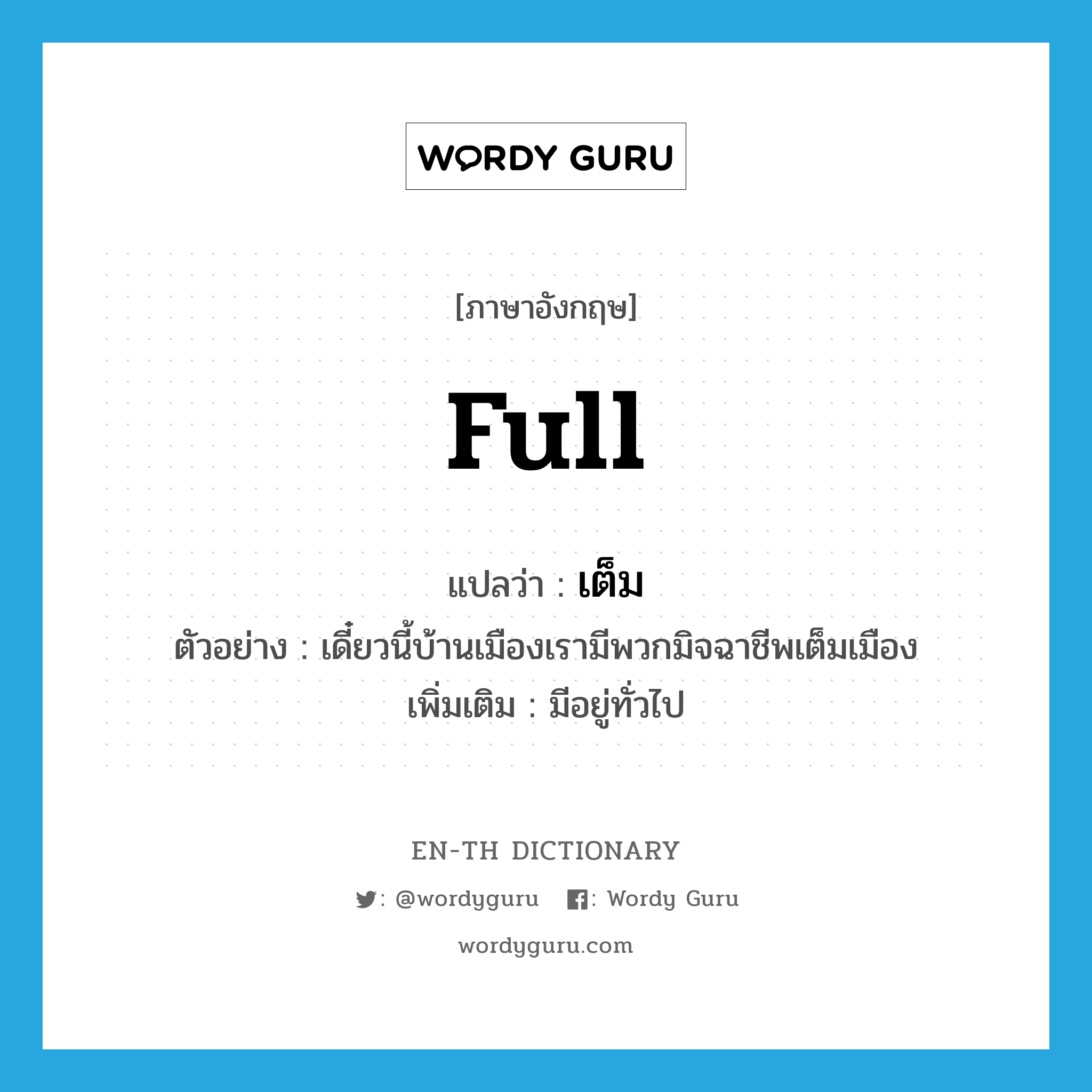 full แปลว่า?, คำศัพท์ภาษาอังกฤษ full แปลว่า เต็ม ประเภท V ตัวอย่าง เดี๋ยวนี้บ้านเมืองเรามีพวกมิจฉาชีพเต็มเมือง เพิ่มเติม มีอยู่ทั่วไป หมวด V