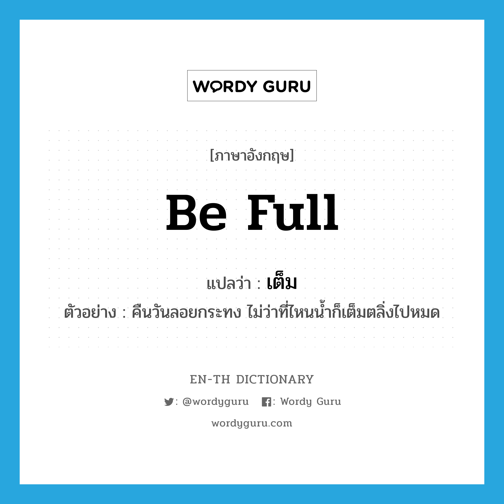 be full แปลว่า?, คำศัพท์ภาษาอังกฤษ be full แปลว่า เต็ม ประเภท V ตัวอย่าง คืนวันลอยกระทง ไม่ว่าที่ไหนน้ำก็เต็มตลิ่งไปหมด หมวด V