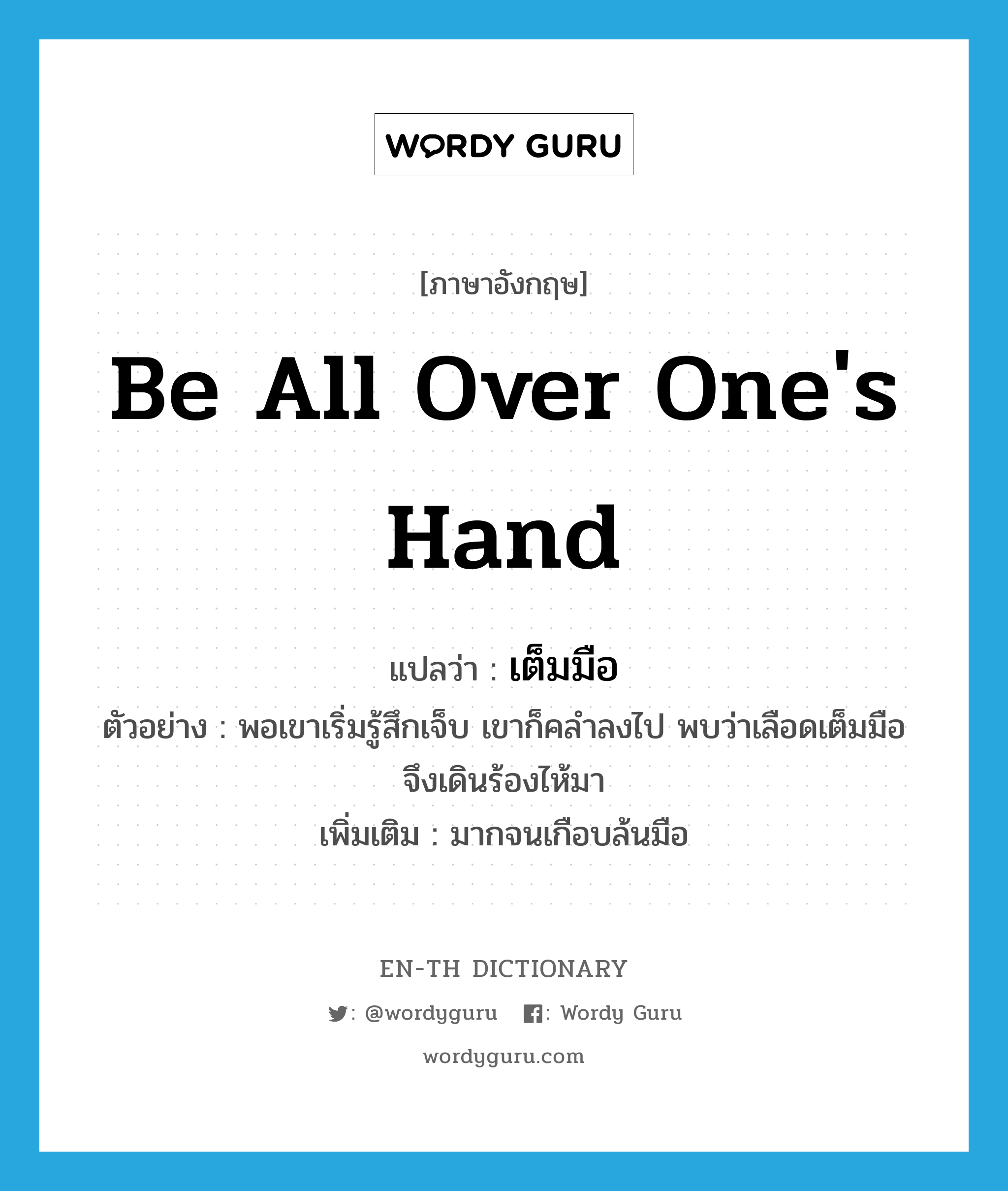 be all over one&#39;s hand แปลว่า?, คำศัพท์ภาษาอังกฤษ be all over one&#39;s hand แปลว่า เต็มมือ ประเภท V ตัวอย่าง พอเขาเริ่มรู้สึกเจ็บ เขาก็คลำลงไป พบว่าเลือดเต็มมือจึงเดินร้องไห้มา เพิ่มเติม มากจนเกือบล้นมือ หมวด V