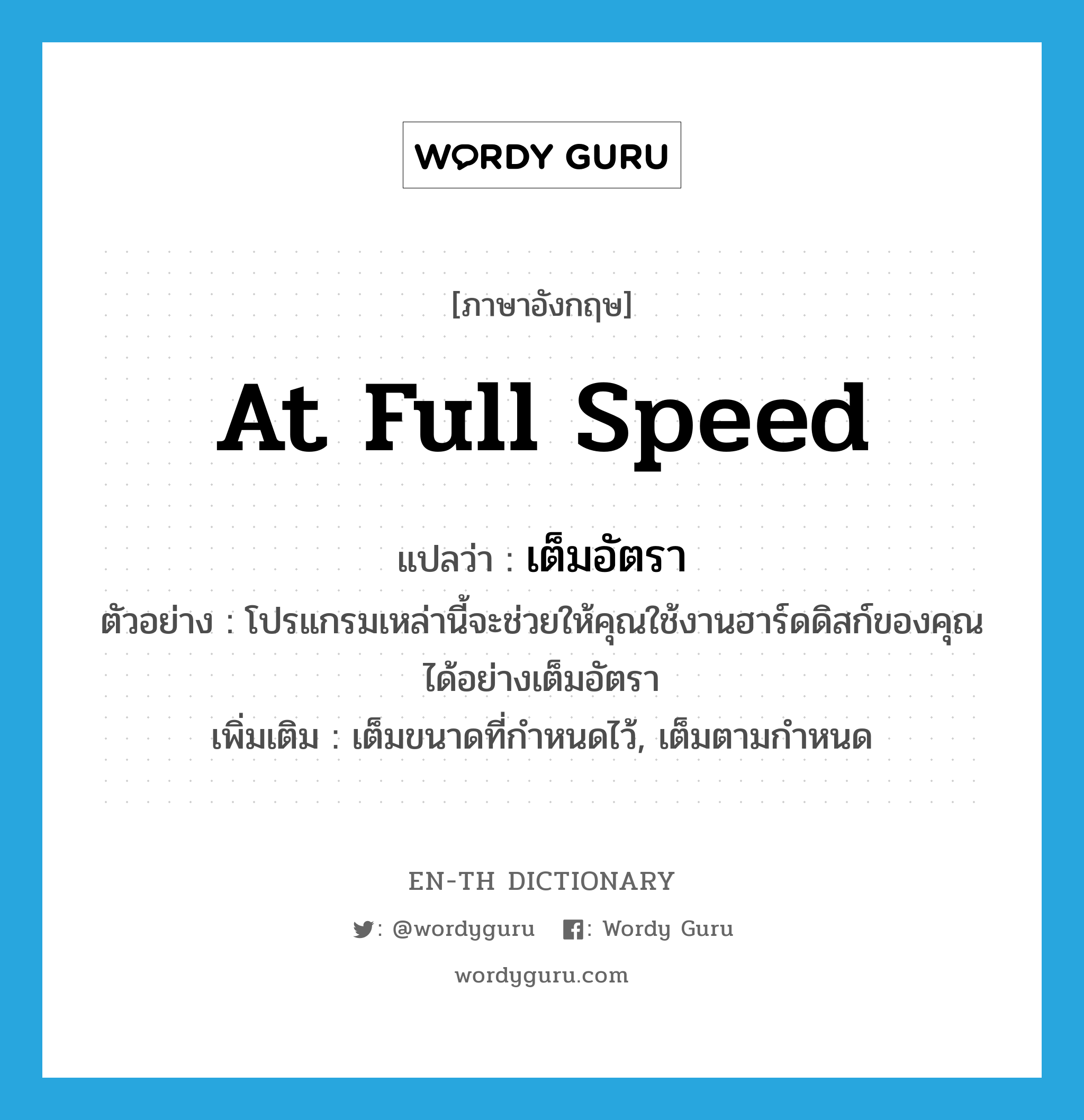 at full speed แปลว่า?, คำศัพท์ภาษาอังกฤษ at full speed แปลว่า เต็มอัตรา ประเภท ADV ตัวอย่าง โปรแกรมเหล่านี้จะช่วยให้คุณใช้งานฮาร์ดดิสก์ของคุณได้อย่างเต็มอัตรา เพิ่มเติม เต็มขนาดที่กำหนดไว้, เต็มตามกำหนด หมวด ADV