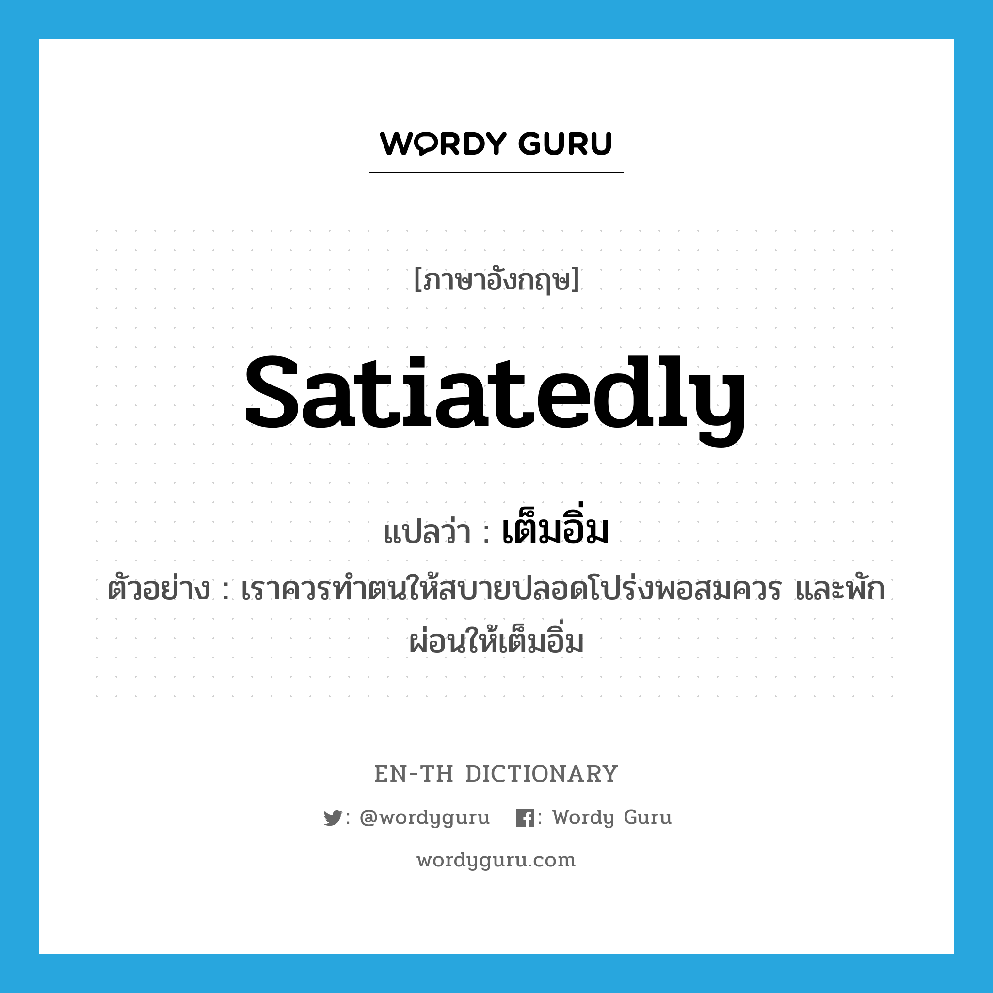 satiatedly แปลว่า?, คำศัพท์ภาษาอังกฤษ satiatedly แปลว่า เต็มอิ่ม ประเภท ADV ตัวอย่าง เราควรทำตนให้สบายปลอดโปร่งพอสมควร และพักผ่อนให้เต็มอิ่ม หมวด ADV