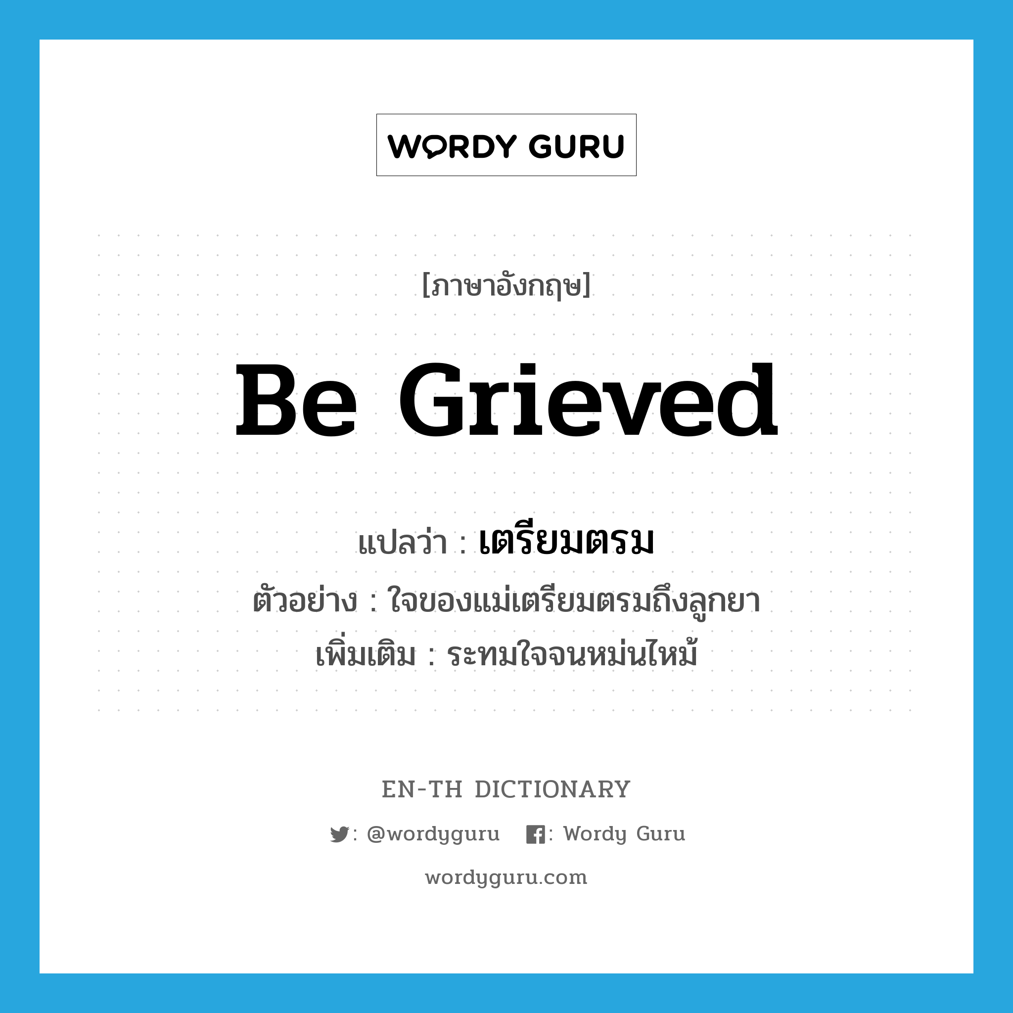 be grieved แปลว่า?, คำศัพท์ภาษาอังกฤษ be grieved แปลว่า เตรียมตรม ประเภท V ตัวอย่าง ใจของแม่เตรียมตรมถึงลูกยา เพิ่มเติม ระทมใจจนหม่นไหม้ หมวด V