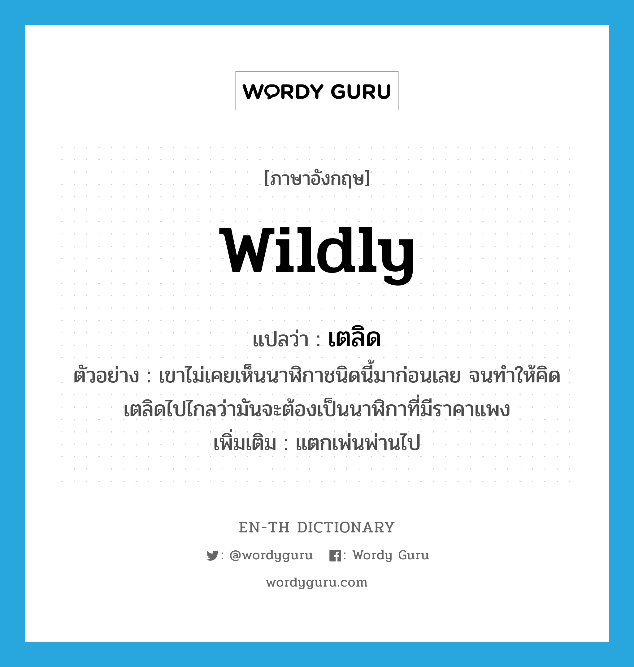 wildly แปลว่า?, คำศัพท์ภาษาอังกฤษ wildly แปลว่า เตลิด ประเภท ADV ตัวอย่าง เขาไม่เคยเห็นนาฬิกาชนิดนี้มาก่อนเลย จนทำให้คิดเตลิดไปไกลว่ามันจะต้องเป็นนาฬิกาที่มีราคาแพง เพิ่มเติม แตกเพ่นพ่านไป หมวด ADV