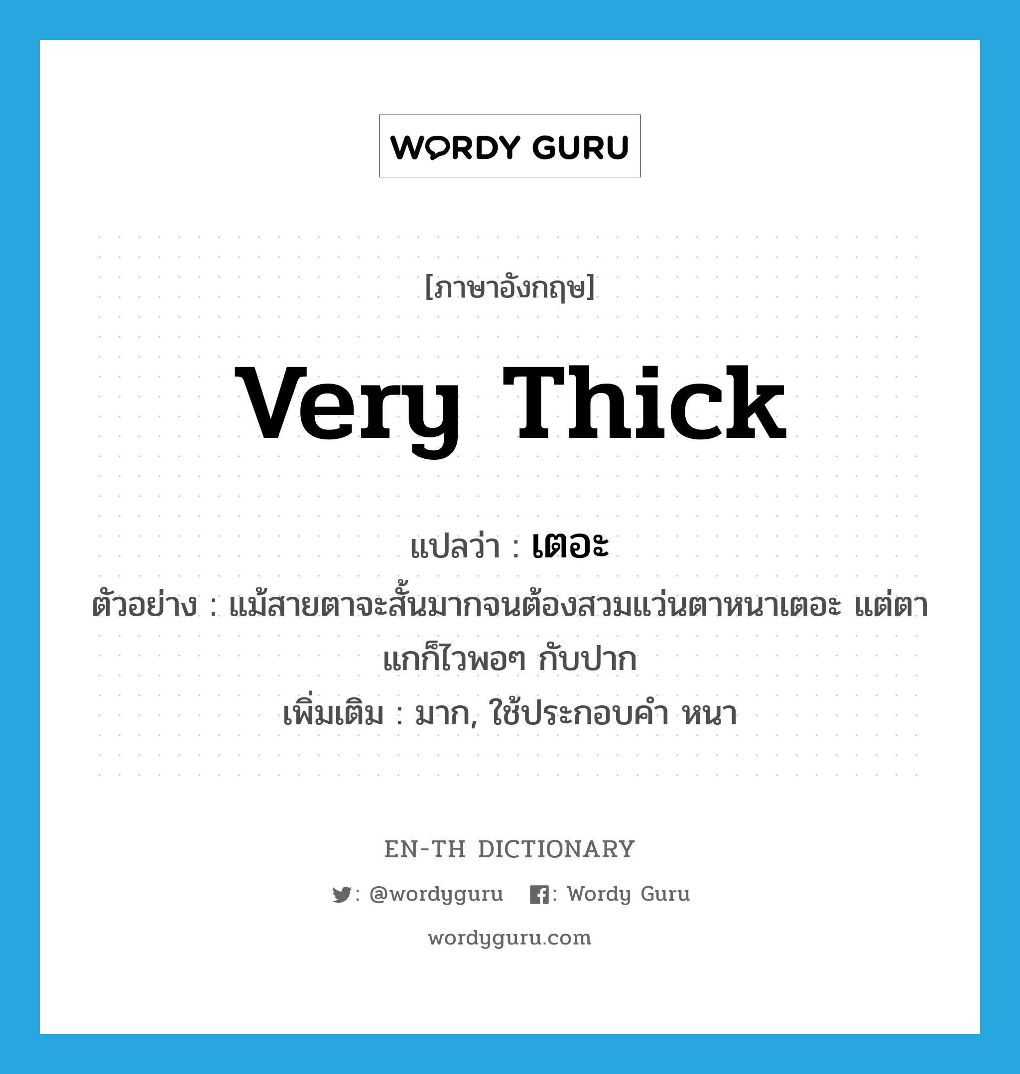 very thick แปลว่า?, คำศัพท์ภาษาอังกฤษ very thick แปลว่า เตอะ ประเภท ADJ ตัวอย่าง แม้สายตาจะสั้นมากจนต้องสวมแว่นตาหนาเตอะ แต่ตาแกก็ไวพอๆ กับปาก เพิ่มเติม มาก, ใช้ประกอบคำ หนา หมวด ADJ