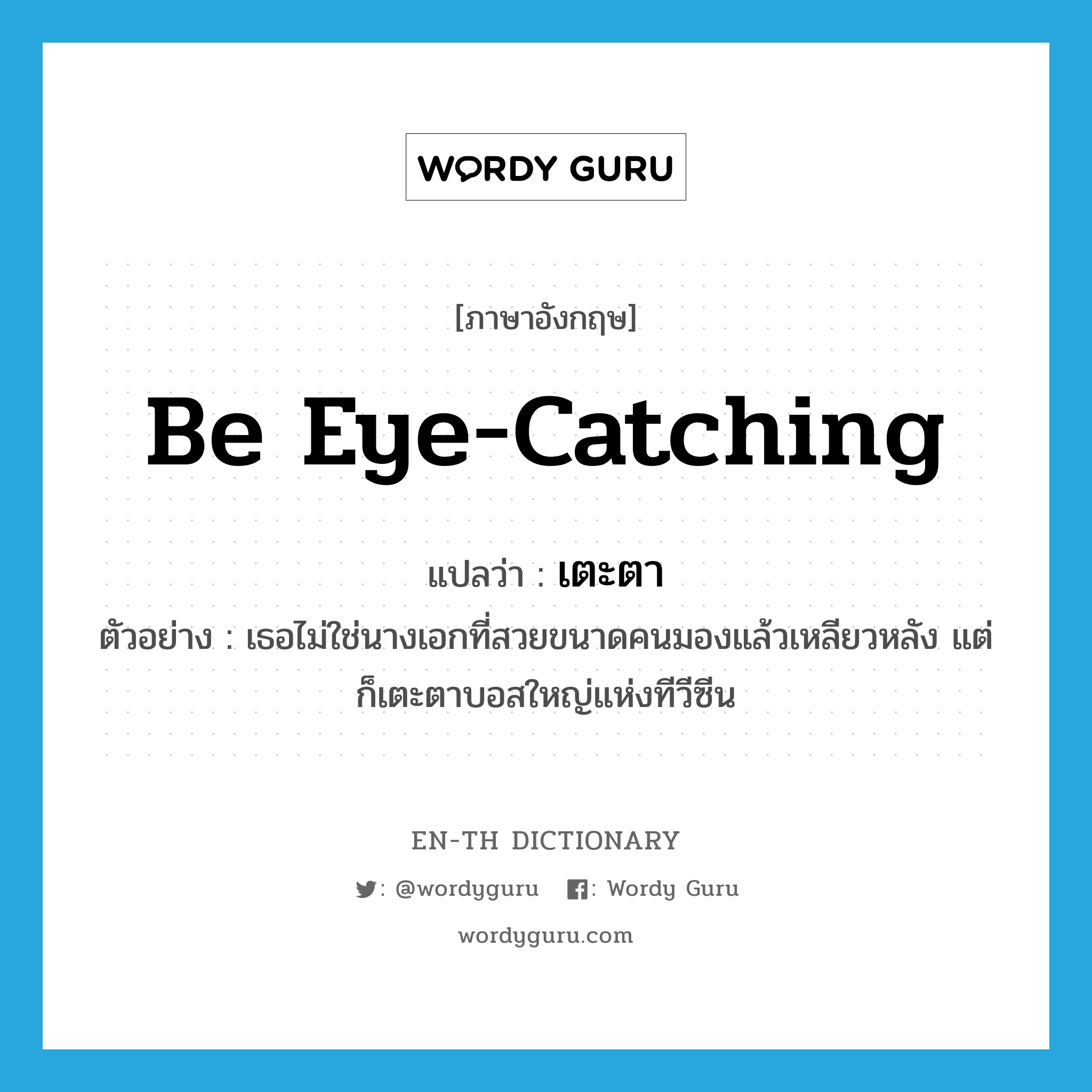 be eye-catching แปลว่า?, คำศัพท์ภาษาอังกฤษ be eye-catching แปลว่า เตะตา ประเภท V ตัวอย่าง เธอไม่ใช่นางเอกที่สวยขนาดคนมองแล้วเหลียวหลัง แต่ก็เตะตาบอสใหญ่แห่งทีวีซีน หมวด V