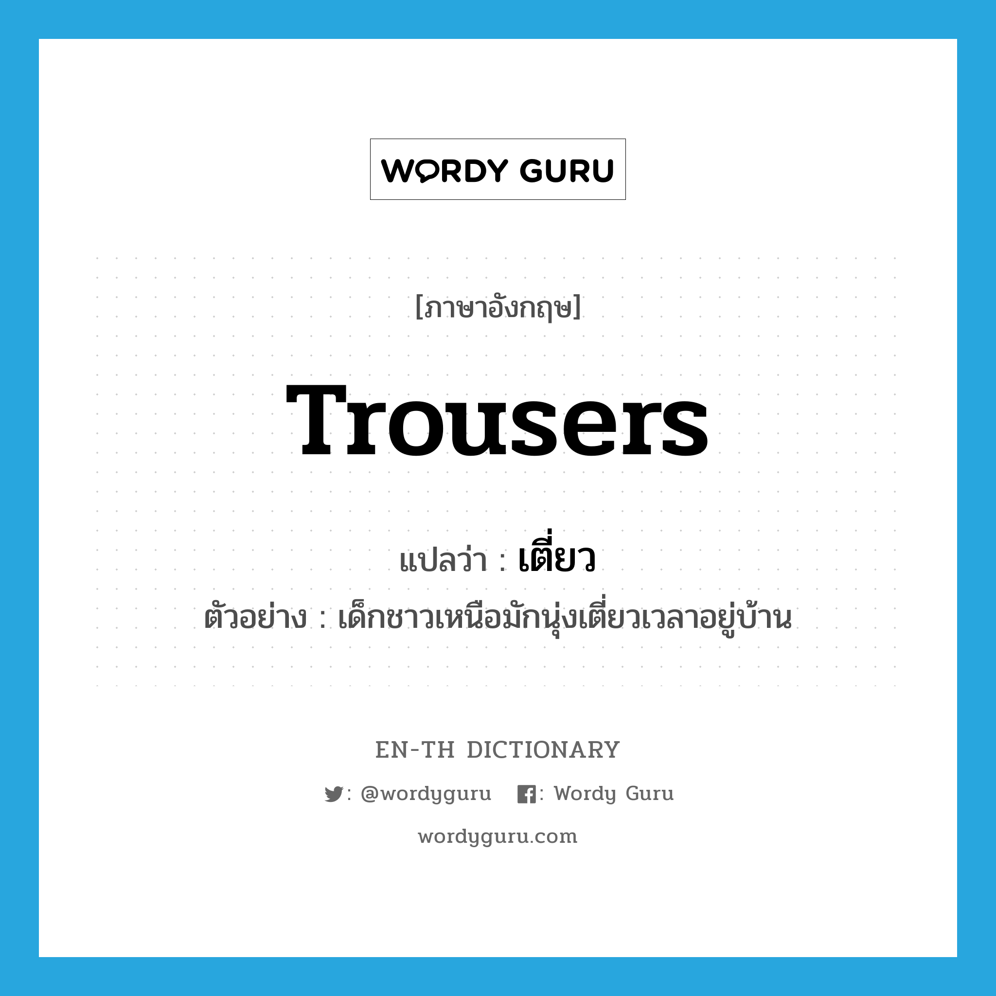 trousers แปลว่า?, คำศัพท์ภาษาอังกฤษ trousers แปลว่า เตี่ยว ประเภท N ตัวอย่าง เด็กชาวเหนือมักนุ่งเตี่ยวเวลาอยู่บ้าน หมวด N