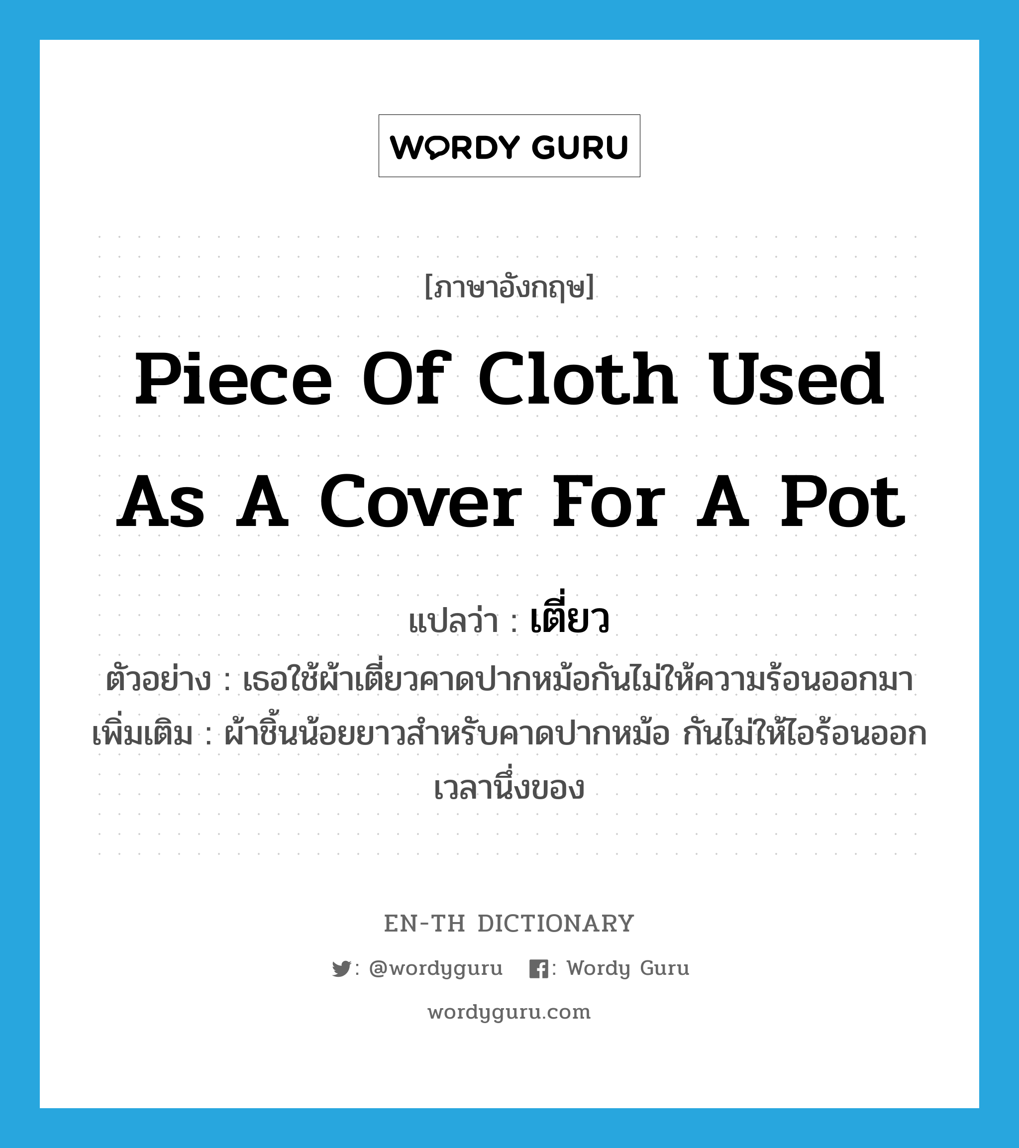 piece of cloth used as a cover for a pot แปลว่า?, คำศัพท์ภาษาอังกฤษ piece of cloth used as a cover for a pot แปลว่า เตี่ยว ประเภท N ตัวอย่าง เธอใช้ผ้าเตี่ยวคาดปากหม้อกันไม่ให้ความร้อนออกมา เพิ่มเติม ผ้าชิ้นน้อยยาวสำหรับคาดปากหม้อ กันไม่ให้ไอร้อนออกเวลานึ่งของ หมวด N