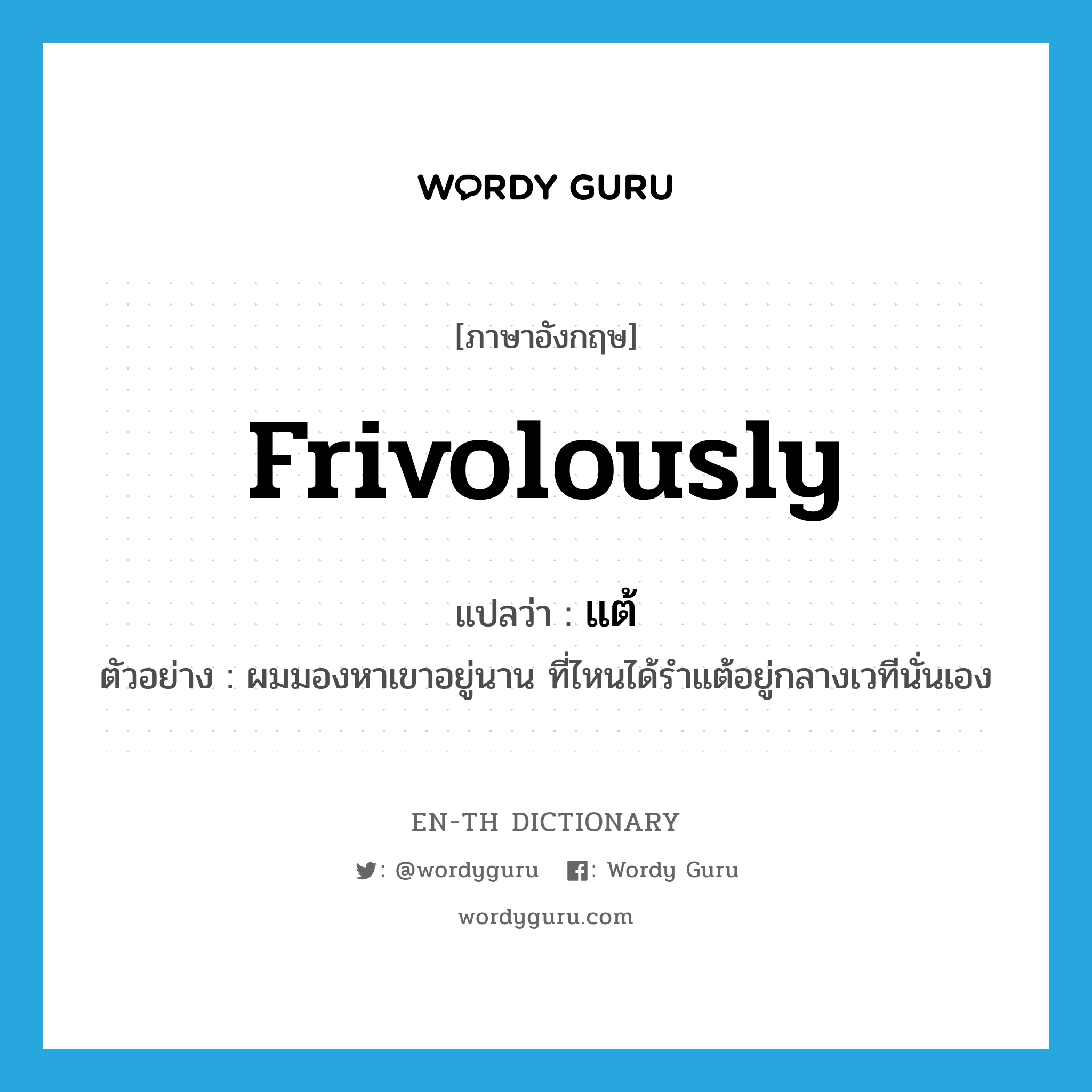 frivolously แปลว่า?, คำศัพท์ภาษาอังกฤษ frivolously แปลว่า แต้ ประเภท ADV ตัวอย่าง ผมมองหาเขาอยู่นาน ที่ไหนได้รำแต้อยู่กลางเวทีนั่นเอง หมวด ADV