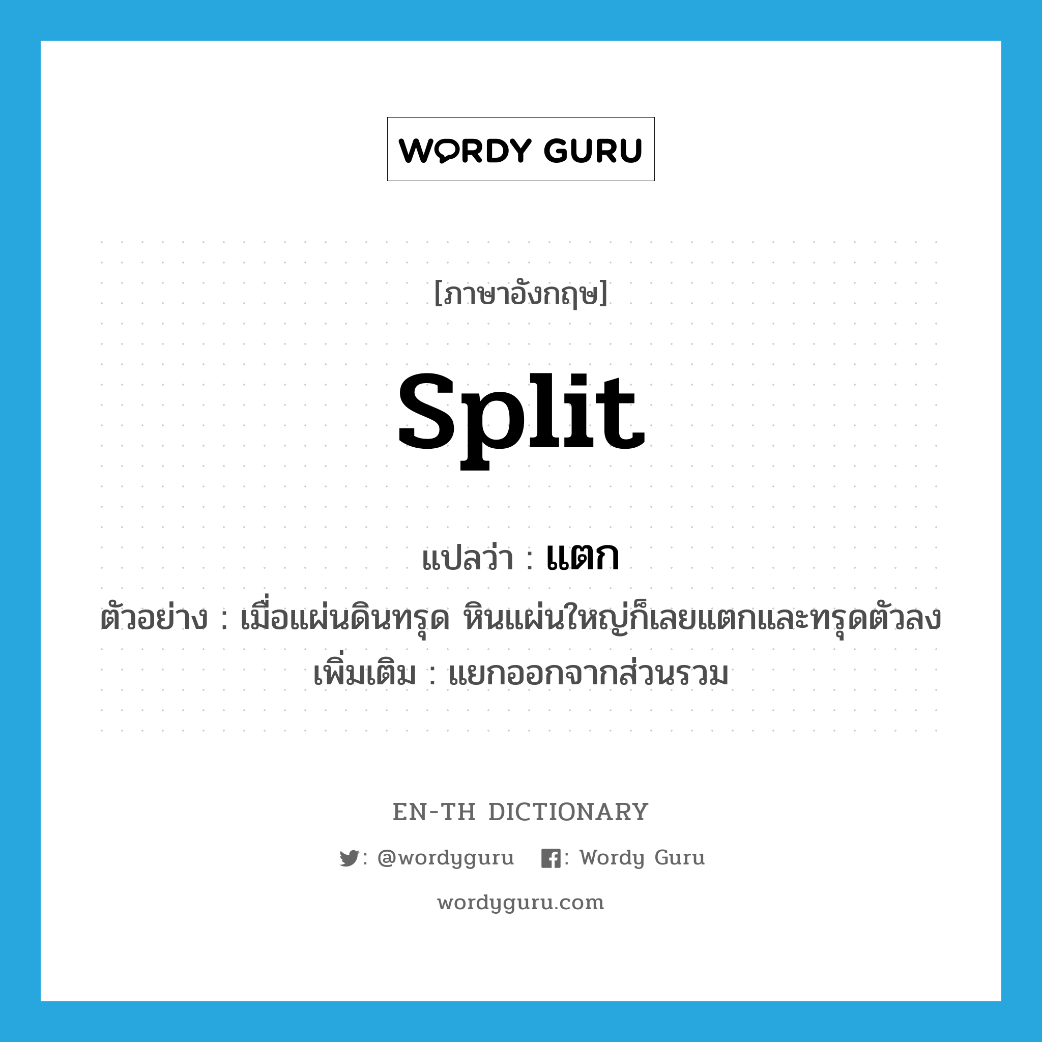 split แปลว่า?, คำศัพท์ภาษาอังกฤษ split แปลว่า แตก ประเภท V ตัวอย่าง เมื่อแผ่นดินทรุด หินแผ่นใหญ่ก็เลยแตกและทรุดตัวลง เพิ่มเติม แยกออกจากส่วนรวม หมวด V