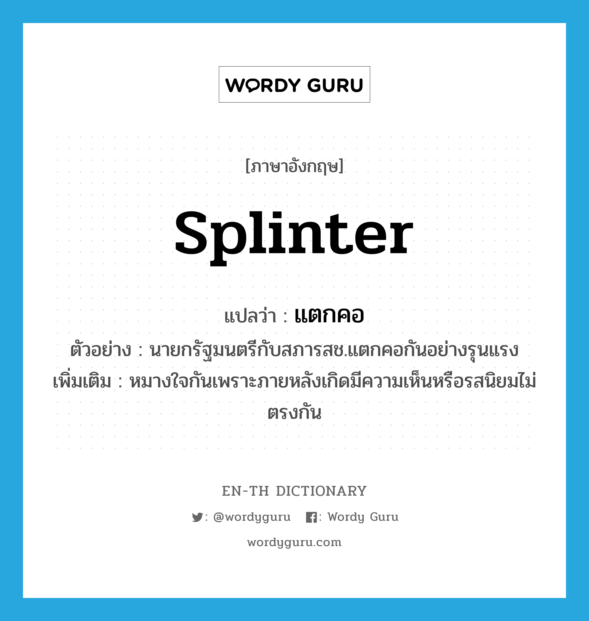 splinter แปลว่า?, คำศัพท์ภาษาอังกฤษ splinter แปลว่า แตกคอ ประเภท V ตัวอย่าง นายกรัฐมนตรีกับสภารสช.แตกคอกันอย่างรุนแรง เพิ่มเติม หมางใจกันเพราะภายหลังเกิดมีความเห็นหรือรสนิยมไม่ตรงกัน หมวด V