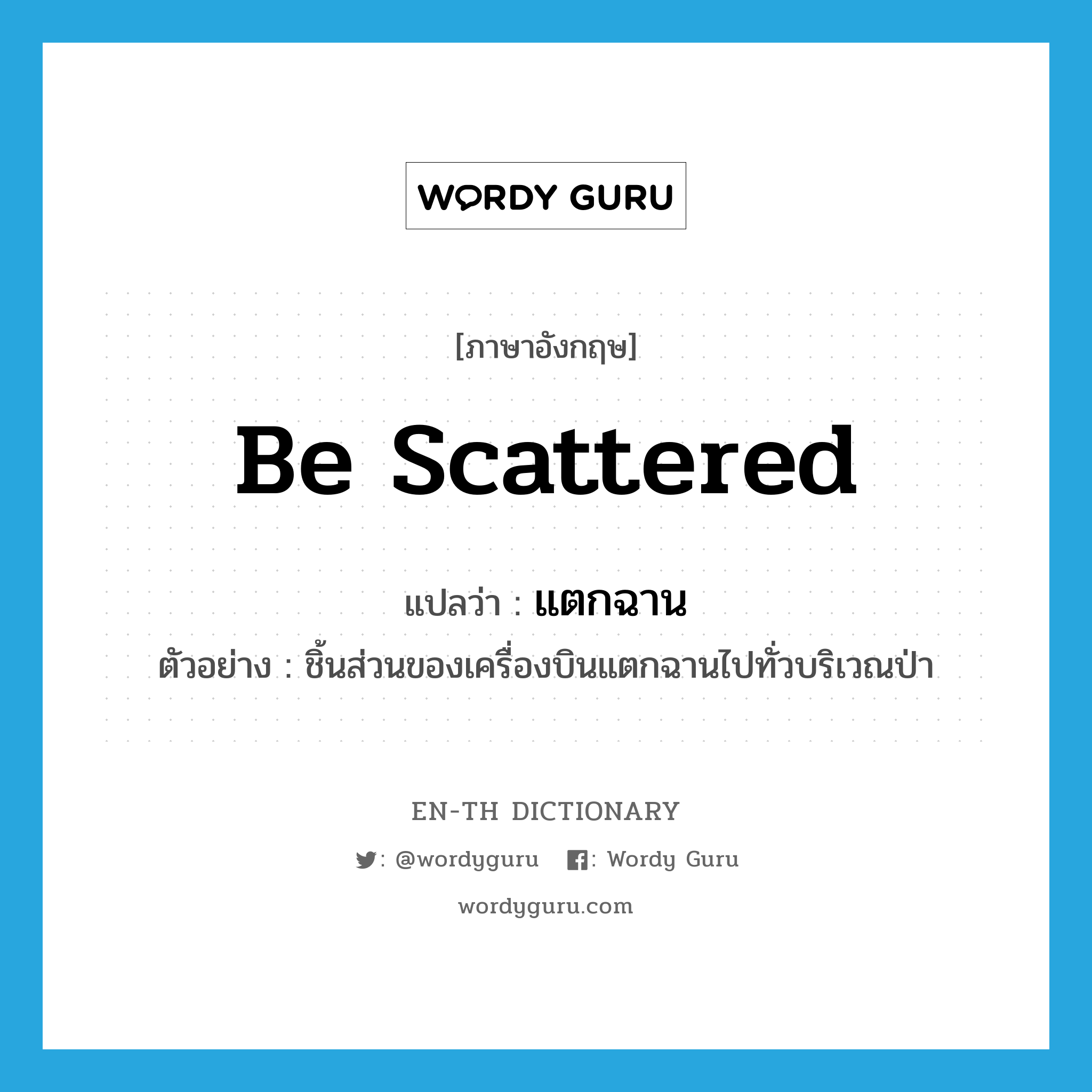 be scattered แปลว่า?, คำศัพท์ภาษาอังกฤษ be scattered แปลว่า แตกฉาน ประเภท V ตัวอย่าง ชิ้นส่วนของเครื่องบินแตกฉานไปทั่วบริเวณป่า หมวด V