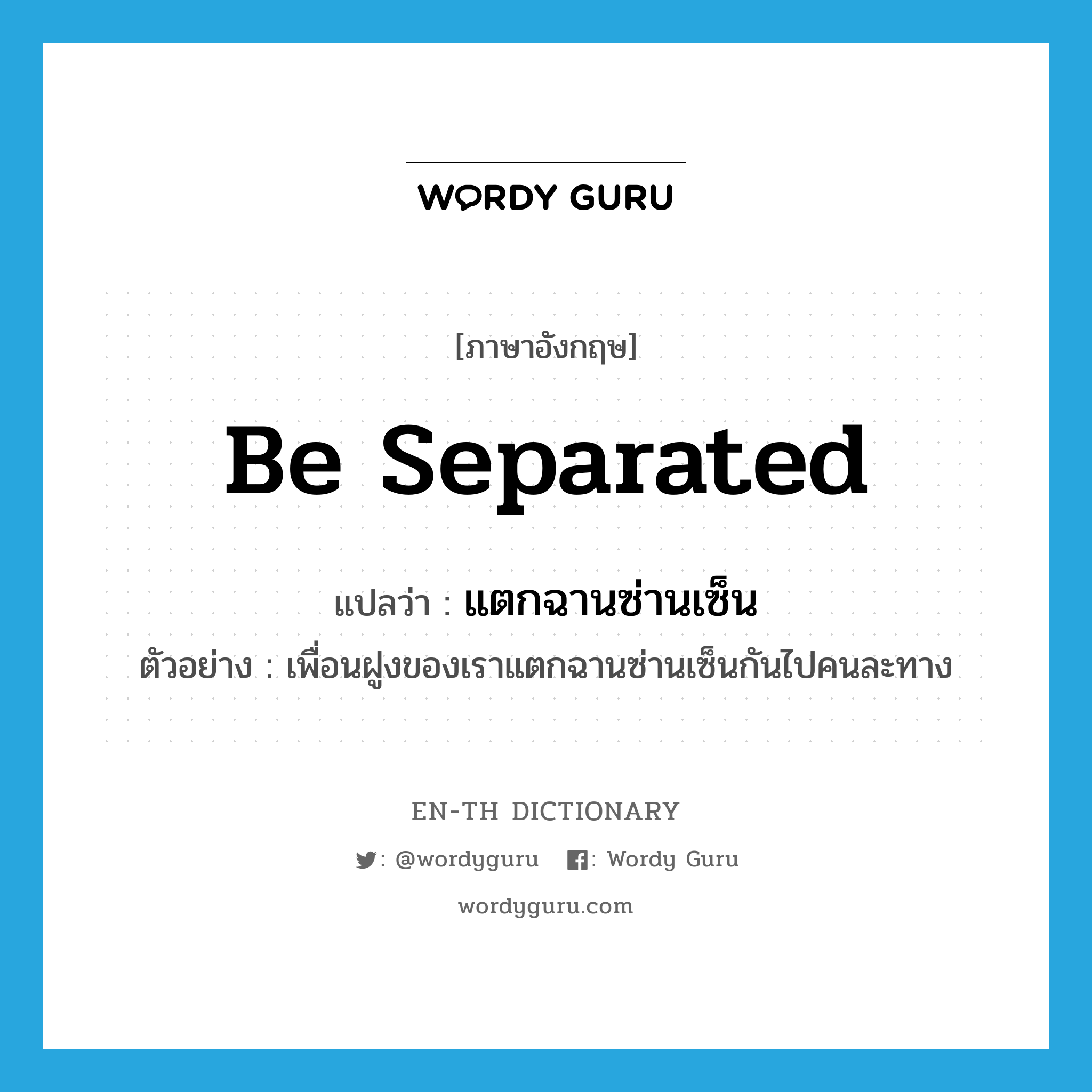 be separated แปลว่า?, คำศัพท์ภาษาอังกฤษ be separated แปลว่า แตกฉานซ่านเซ็น ประเภท V ตัวอย่าง เพื่อนฝูงของเราแตกฉานซ่านเซ็นกันไปคนละทาง หมวด V