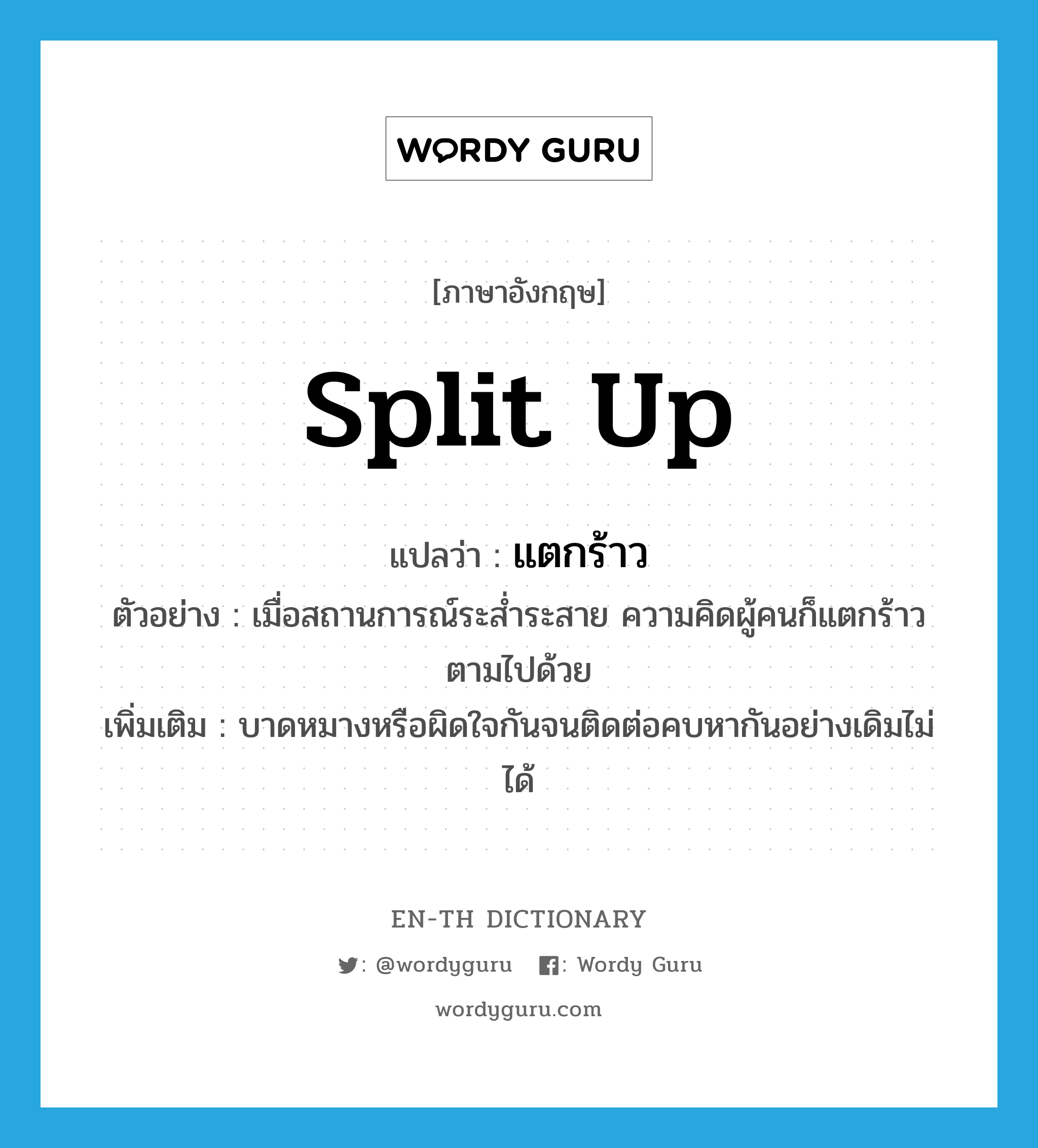 split up แปลว่า?, คำศัพท์ภาษาอังกฤษ split up แปลว่า แตกร้าว ประเภท V ตัวอย่าง เมื่อสถานการณ์ระส่ำระสาย ความคิดผู้คนก็แตกร้าวตามไปด้วย เพิ่มเติม บาดหมางหรือผิดใจกันจนติดต่อคบหากันอย่างเดิมไม่ได้ หมวด V