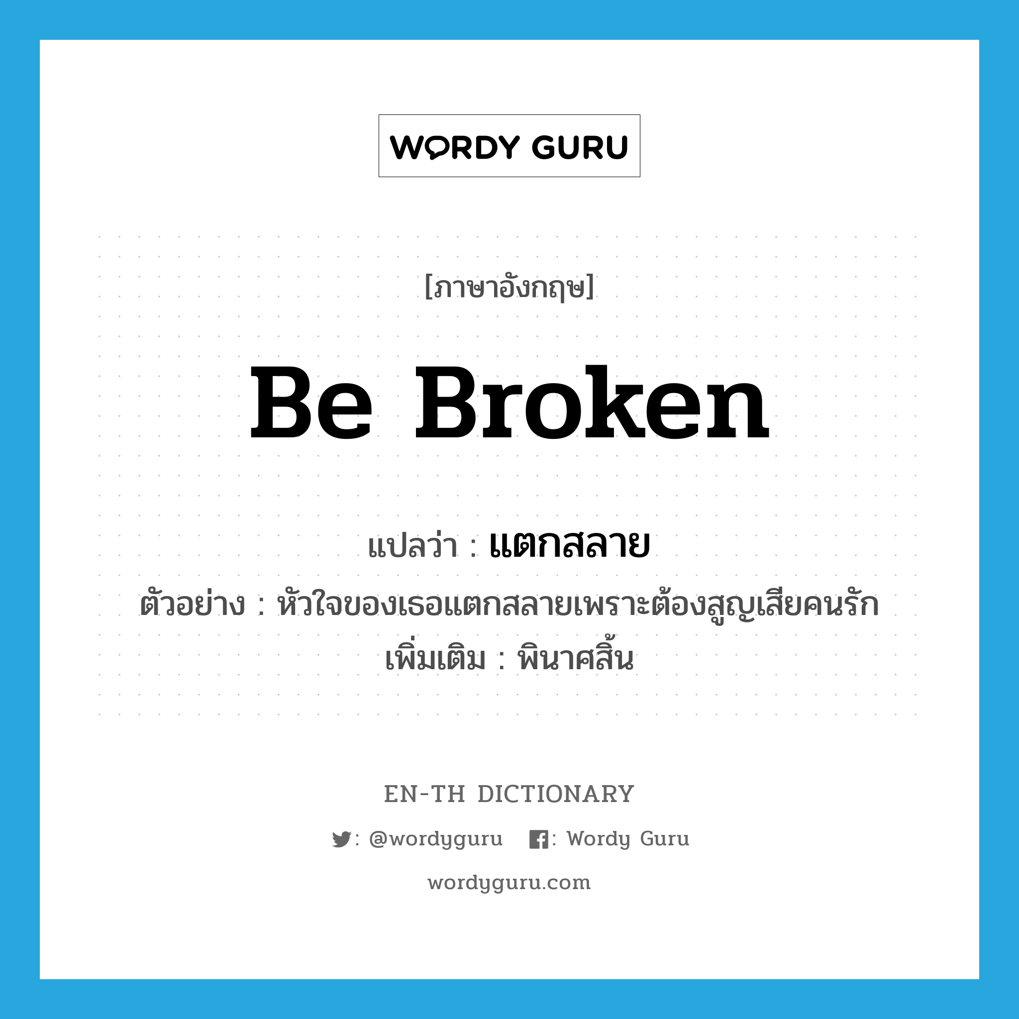 be broken แปลว่า?, คำศัพท์ภาษาอังกฤษ be broken แปลว่า แตกสลาย ประเภท V ตัวอย่าง หัวใจของเธอแตกสลายเพราะต้องสูญเสียคนรัก เพิ่มเติม พินาศสิ้น หมวด V