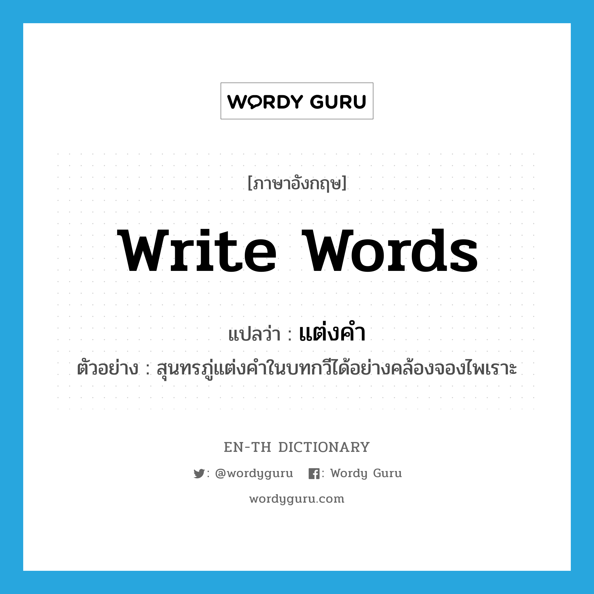 write words แปลว่า?, คำศัพท์ภาษาอังกฤษ write words แปลว่า แต่งคำ ประเภท V ตัวอย่าง สุนทรภู่แต่งคำในบทกวีได้อย่างคล้องจองไพเราะ หมวด V