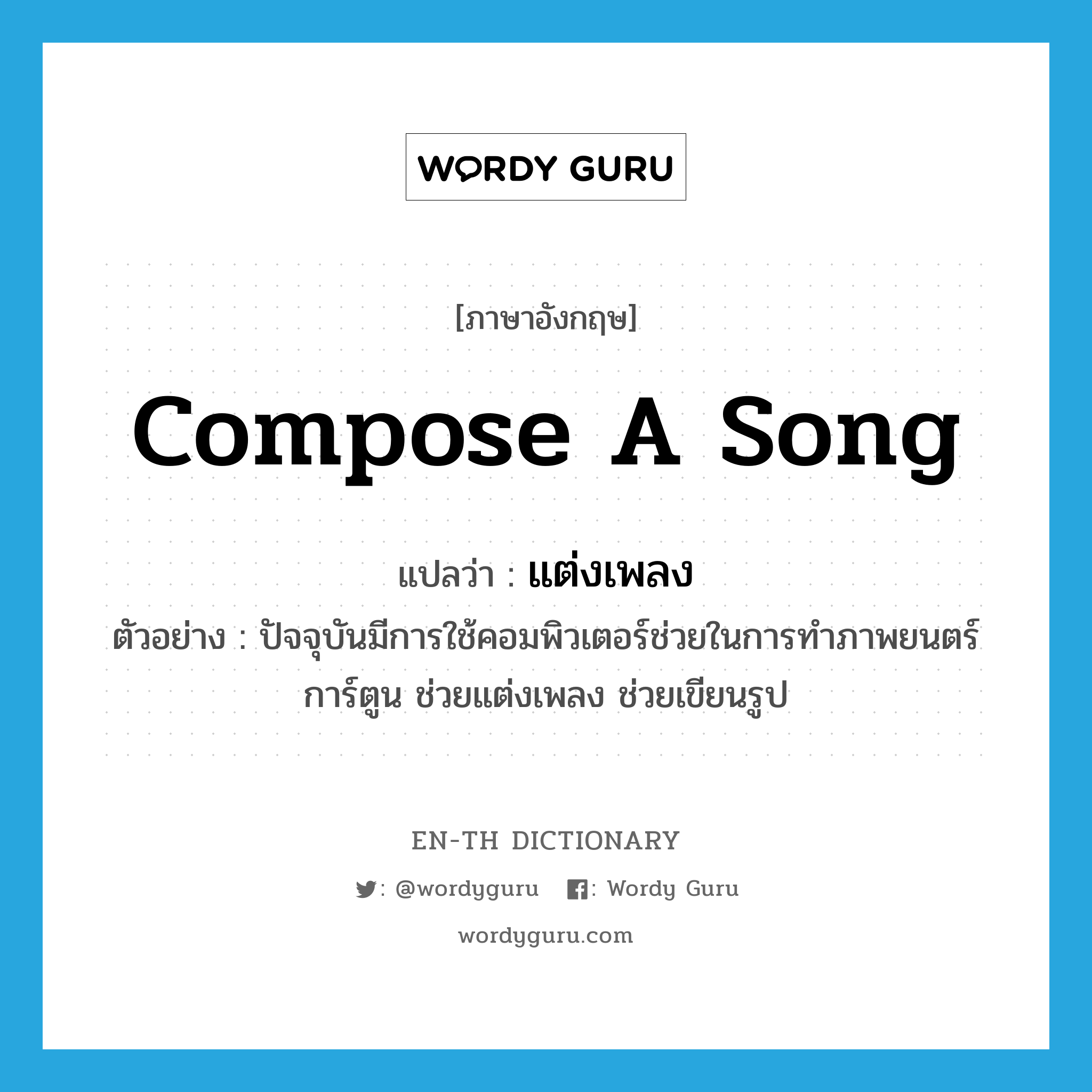 compose a song แปลว่า?, คำศัพท์ภาษาอังกฤษ compose a song แปลว่า แต่งเพลง ประเภท V ตัวอย่าง ปัจจุบันมีการใช้คอมพิวเตอร์ช่วยในการทำภาพยนตร์การ์ตูน ช่วยแต่งเพลง ช่วยเขียนรูป หมวด V