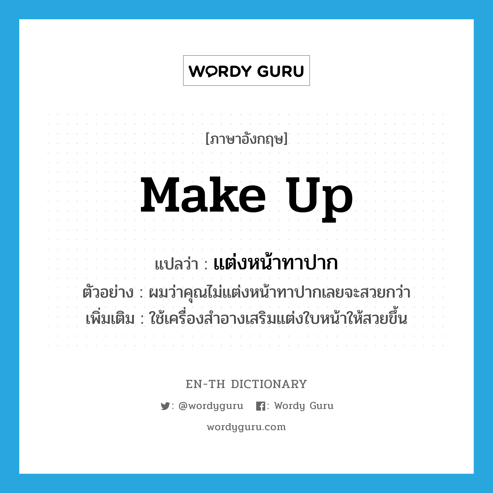 make up แปลว่า?, คำศัพท์ภาษาอังกฤษ make up แปลว่า แต่งหน้าทาปาก ประเภท V ตัวอย่าง ผมว่าคุณไม่แต่งหน้าทาปากเลยจะสวยกว่า เพิ่มเติม ใช้เครื่องสำอางเสริมแต่งใบหน้าให้สวยขึ้น หมวด V