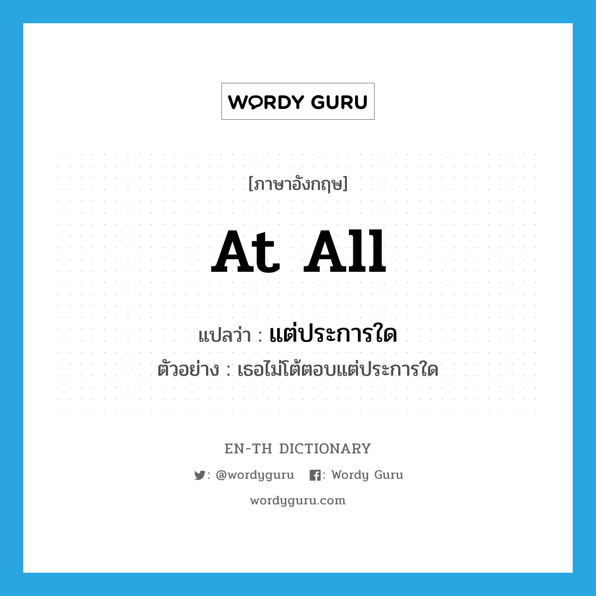 at all แปลว่า?, คำศัพท์ภาษาอังกฤษ at all แปลว่า แต่ประการใด ประเภท ADV ตัวอย่าง เธอไม่โต้ตอบแต่ประการใด หมวด ADV