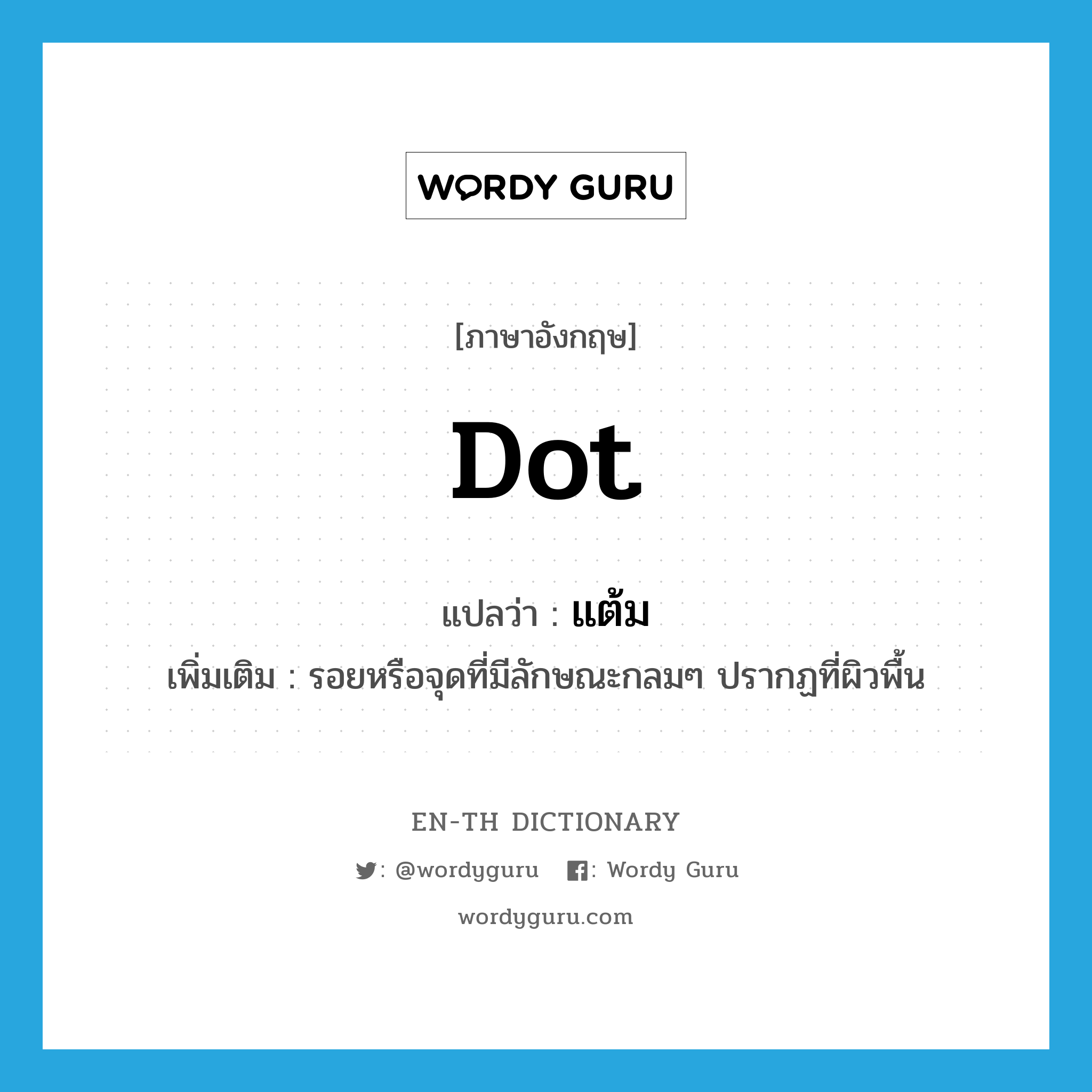 dot แปลว่า?, คำศัพท์ภาษาอังกฤษ dot แปลว่า แต้ม ประเภท N เพิ่มเติม รอยหรือจุดที่มีลักษณะกลมๆ ปรากฏที่ผิวพื้น หมวด N